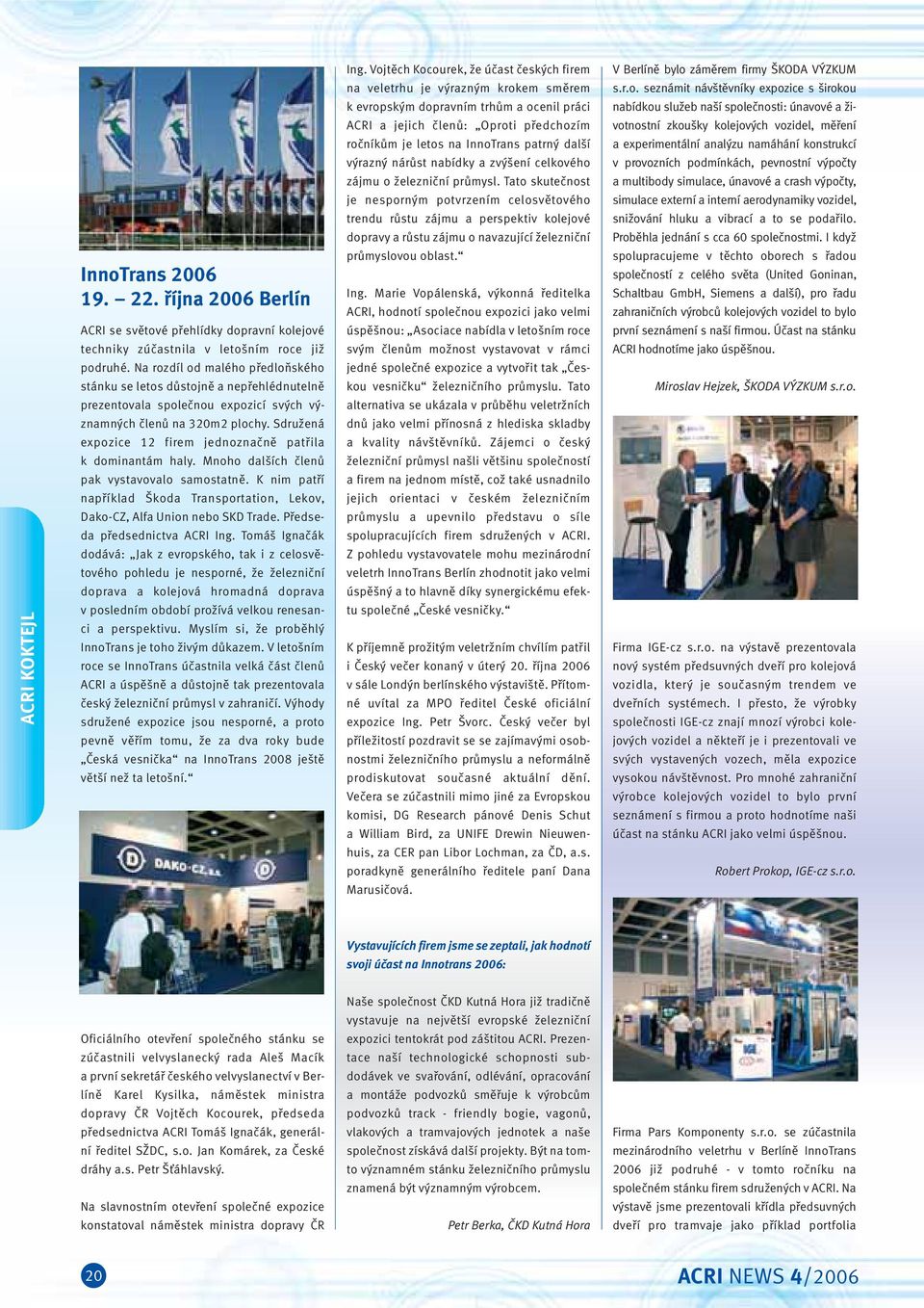 Sdružená expozice 12 firem jednoznačně patřila k dominantám haly. Mnoho dalších členů pak vystavovalo samostatně. K nim patří například Škoda Transportation, Lekov, Dako-CZ, Alfa Union nebo SKD Trade.
