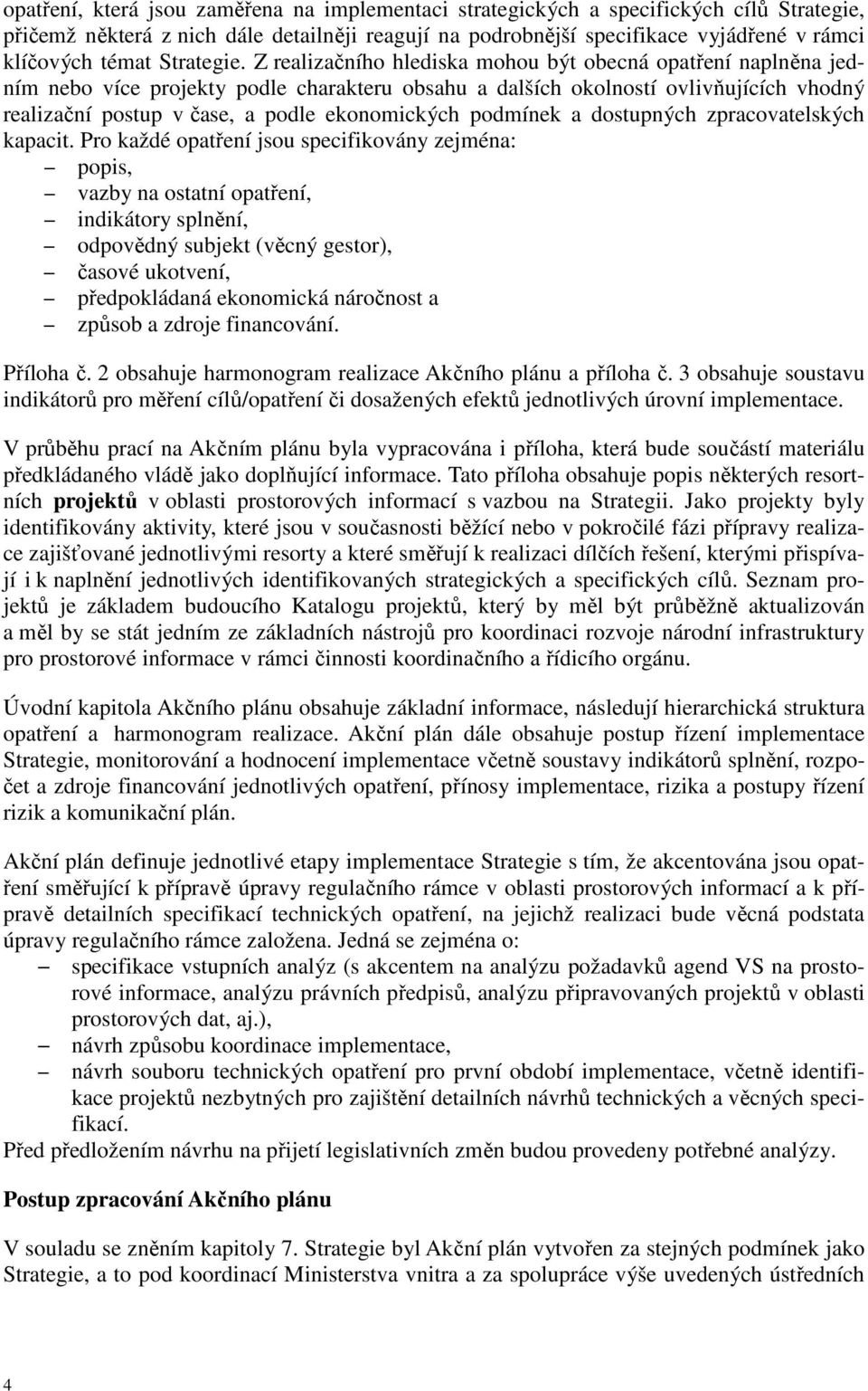 Z realizačního hlediska mohou být obecná opatření naplněna jedním nebo více projekty podle charakteru obsahu a dalších okolností ovlivňujících vhodný realizační postup v čase, a podle ekonomických