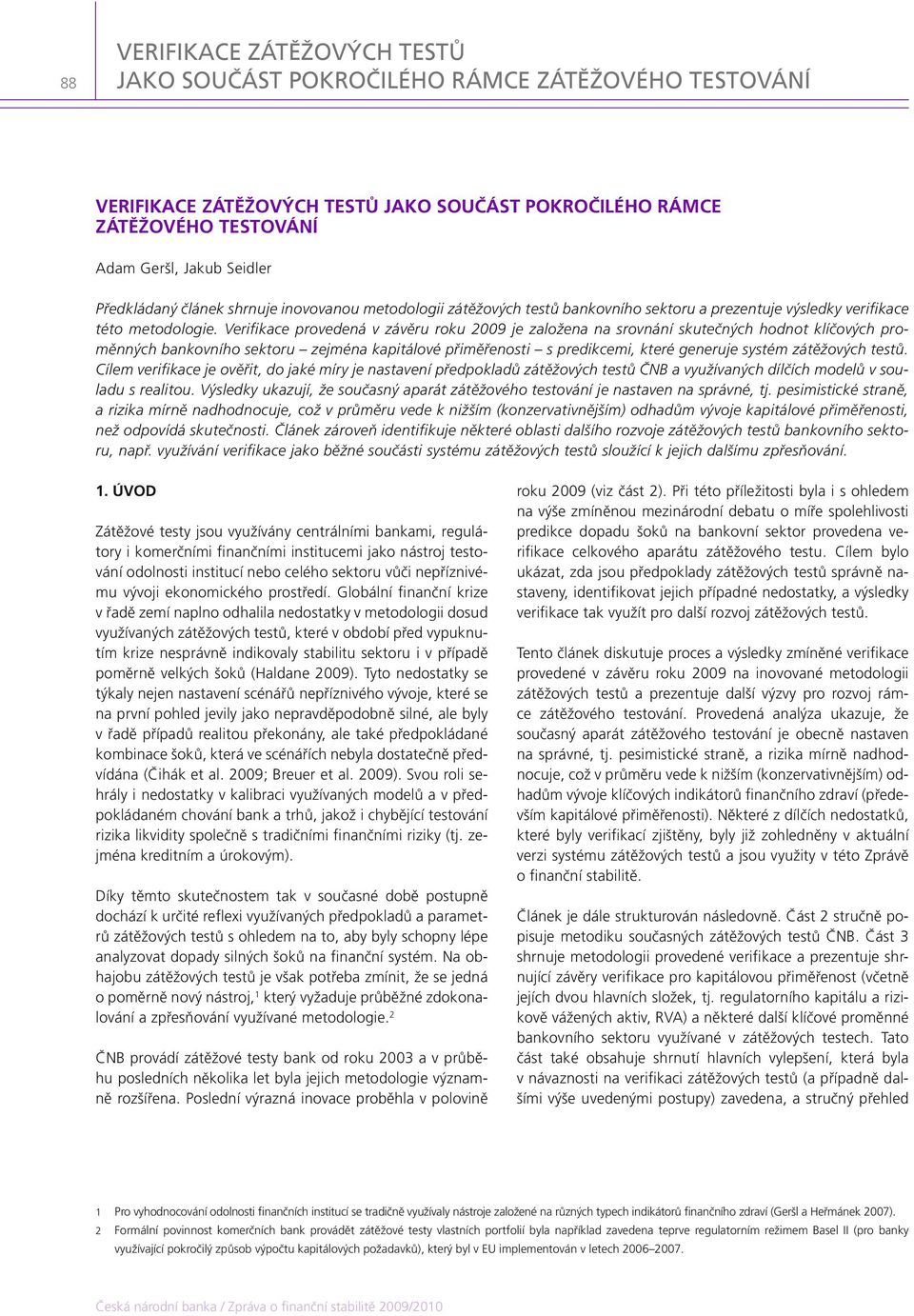Verifikace provedená v závěru roku 29 je založena na srovnání skutečných hodnot klíčových proměnných bankovního sektoru zejména kapitálové přiměřenosti s predikcemi, které generuje systém zátěžových
