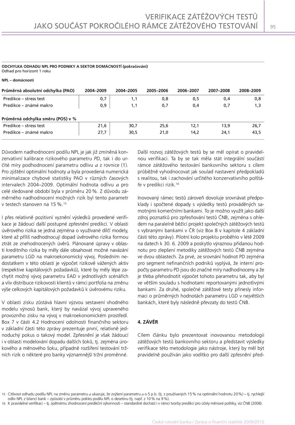 nadhodnocení podílu NPL je jak již zmíněná konzervativní kalibrace rizikového parametru PD, tak i do určité míry podhodnocení parametru odlivu a z rovnice (1).