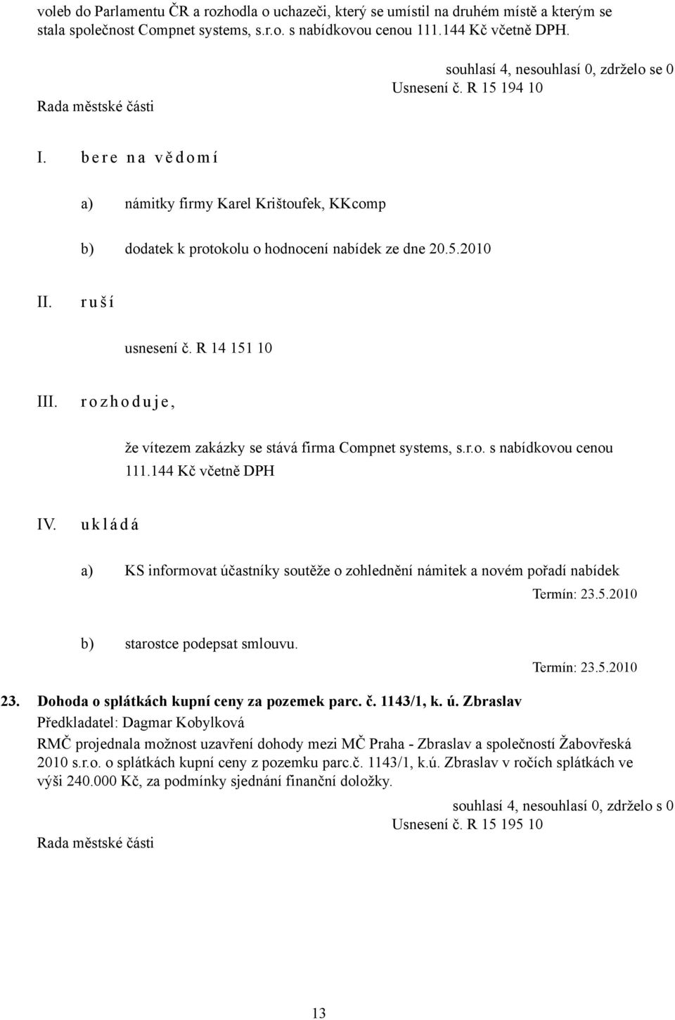 R 14 151 10 I r o z h o d u j e, že vítezem zakázky se stává firma Compnet systems, s.r.o. s nabídkovou cenou 111.144 Kč včetně DPH IV.