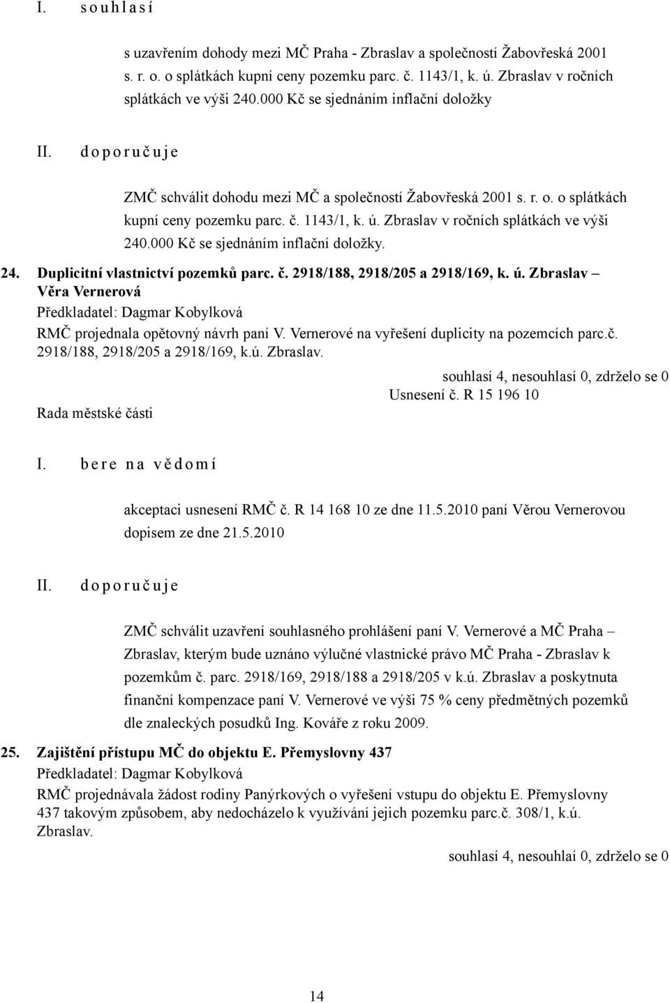 Zbraslav v ročních splátkách ve výši 240.000 Kč se sjednáním inflační doložky. 24. Duplicitní vlastnictví pozemků parc. č. 2918/188, 2918/205 a 2918/169, k. ú.