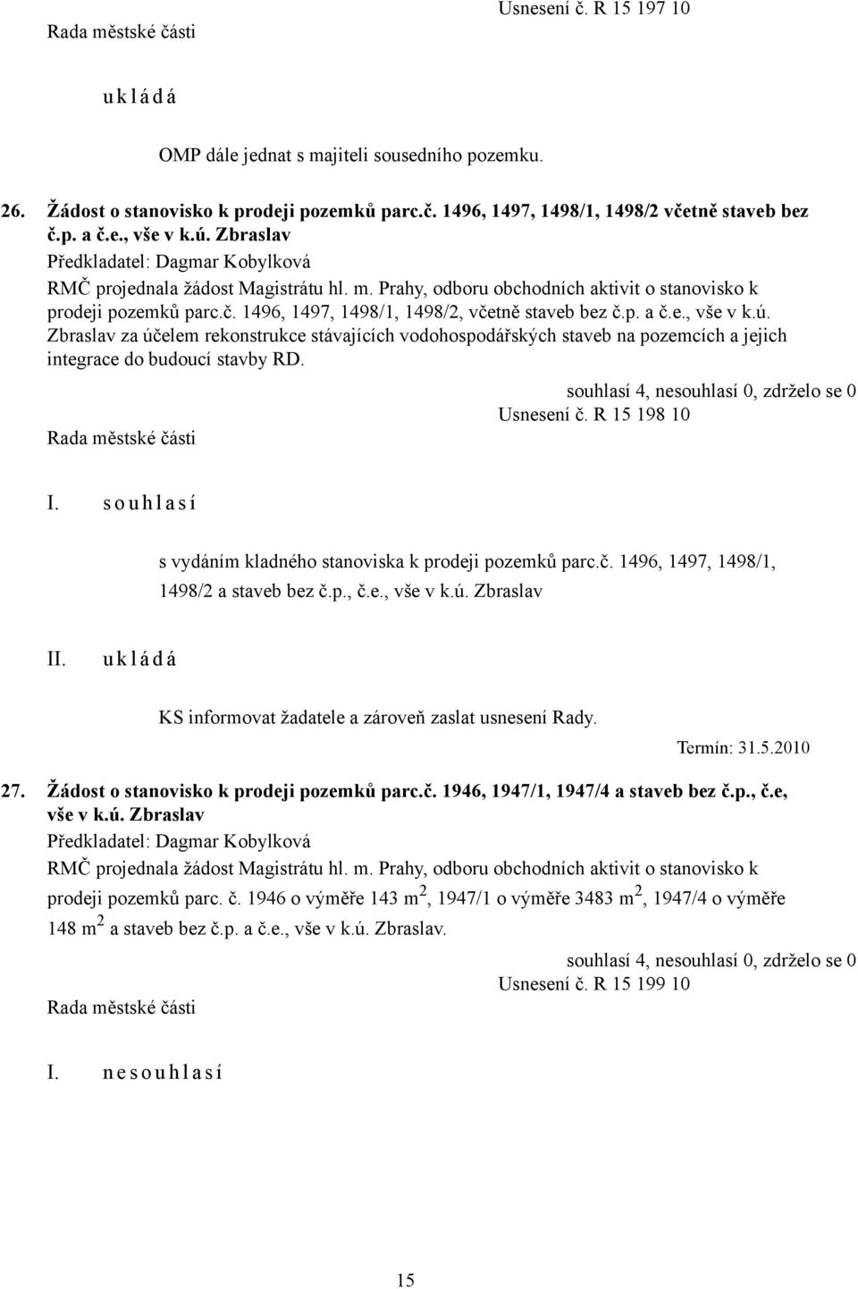 Zbraslav za účelem rekonstrukce stávajících vodohospodářských staveb na pozemcích a jejich integrace do budoucí stavby RD. Usnesení č. R 15 198 10 s vydáním kladného stanoviska k prodeji pozemků parc.