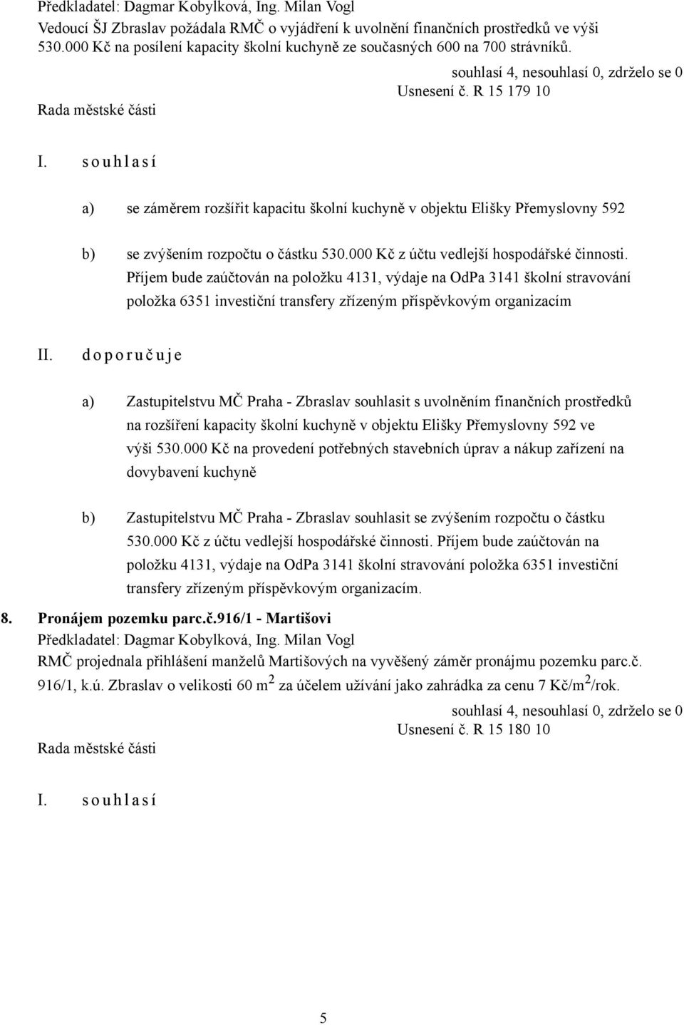 Příjem bude zaúčtován na položku 4131, výdaje na OdPa 3141 školní stravování položka 6351 investiční transfery zřízeným příspěvkovým organizacím d o p o r u č u j e a) Zastupitelstvu MČ Praha -