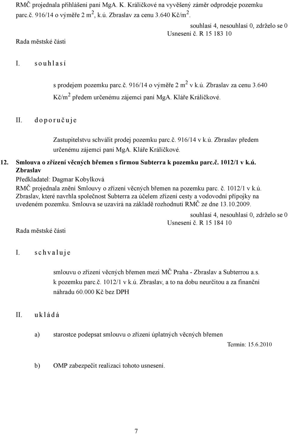d o p o r u č u j e Zastupitelstvu schválit prodej pozemku parc.č. 916/14 v k.ú. Zbraslav předem určenému zájemci paní MgA. Kláře Králíčkové. 12.