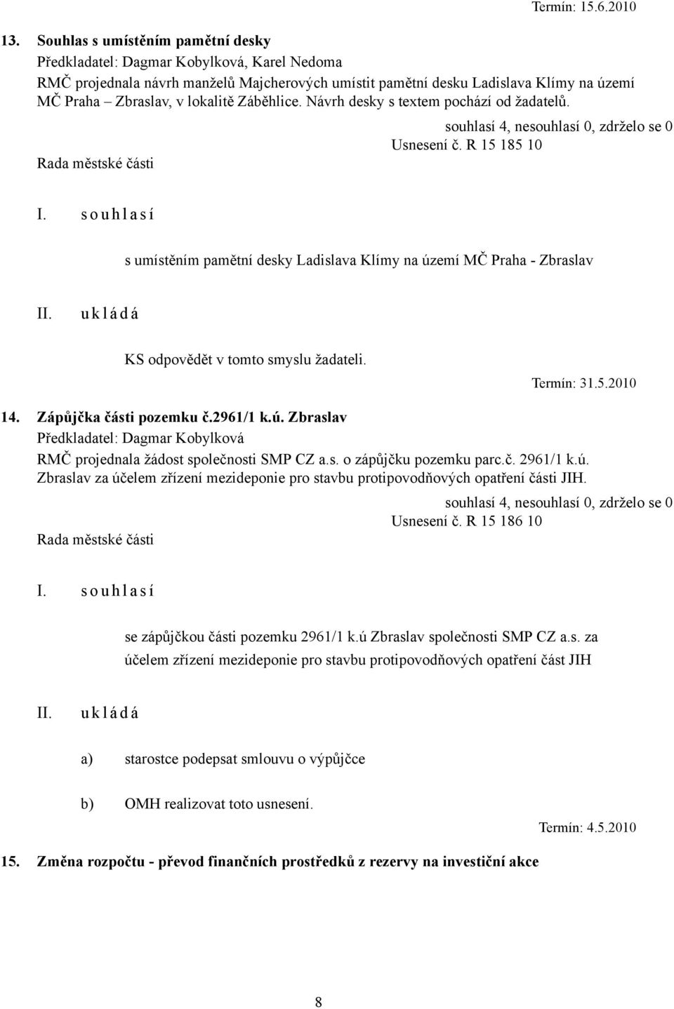 Zápůjčka části pozemku č.2961/1 k.ú. Zbraslav RMČ projednala žádost společnosti SMP CZ a.s. o zápůjčku pozemku parc.č. 2961/1 k.ú. Zbraslav za účelem zřízení mezideponie pro stavbu protipovodňových opatření části JIH.