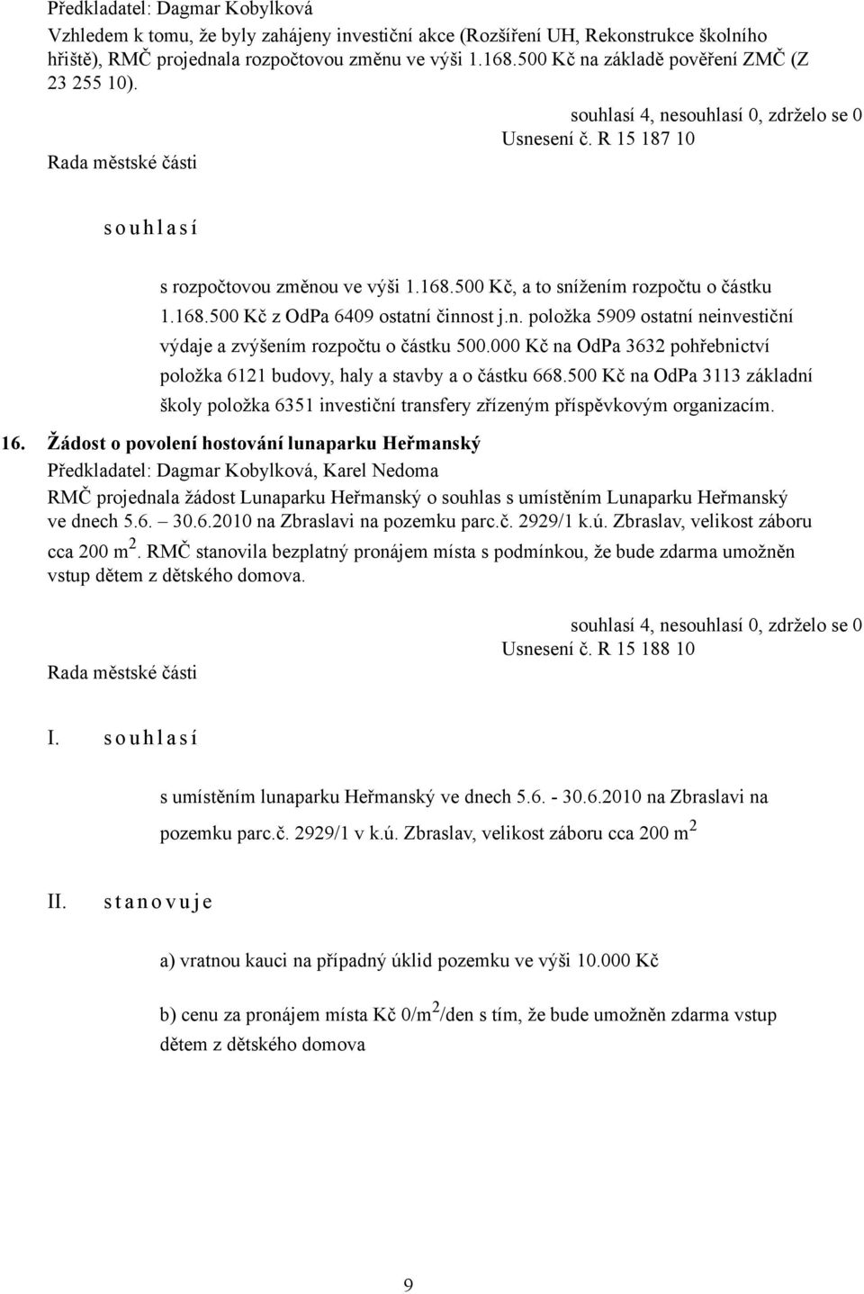 000 Kč na OdPa 3632 pohřebnictví položka 6121 budovy, haly a stavby a o částku 668.500 Kč na OdPa 3113 základní školy položka 6351 investiční transfery zřízeným příspěvkovým organizacím. 16.