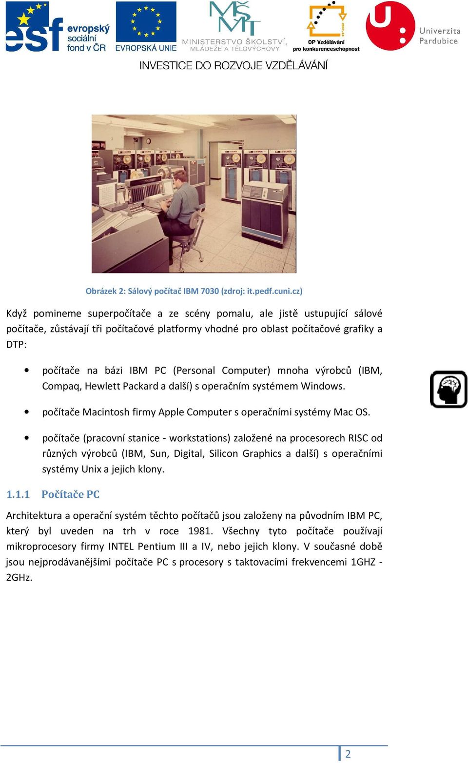 (Personal Computer) mnoha výrobců (IBM, Compaq, Hewlett Packard a další) s operačním systémem Windows. počítače Macintosh firmy Apple Computer s operačními systémy Mac OS.