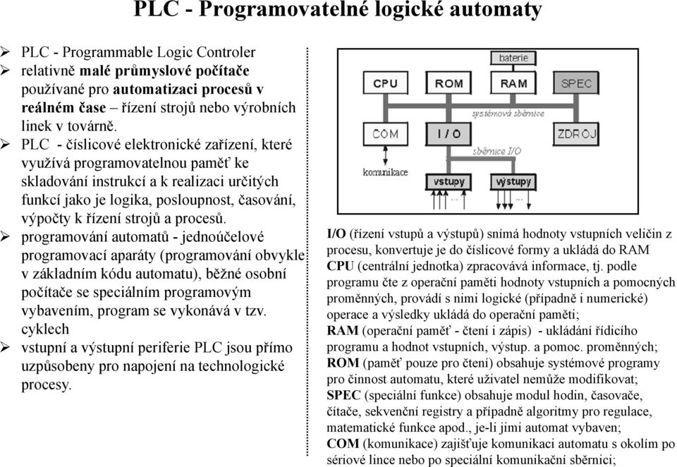 PLC - číslicové elektronické zařízení, které využívá programovatelnou paměť ke skladování instrukcí a k realizaci určitých funkcí jako je logika, posloupnost, časování, výpočty k řízení strojů a