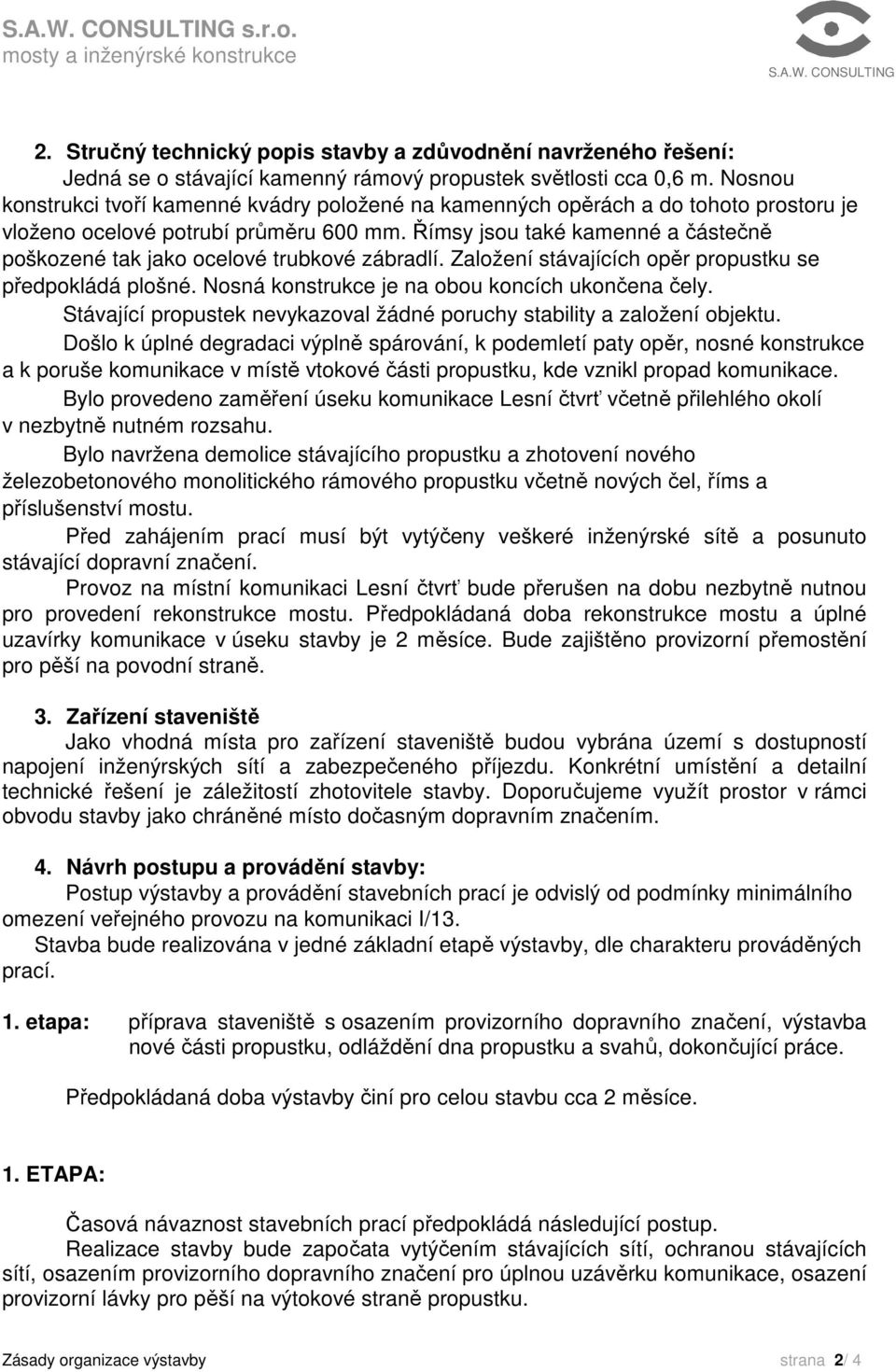 Římsy jsou také kamenné a částečně poškozené tak jako ocelové trubkové zábradlí. Založení stávajících opěr propustku se předpokládá plošné. Nosná konstrukce je na obou koncích ukončena čely.