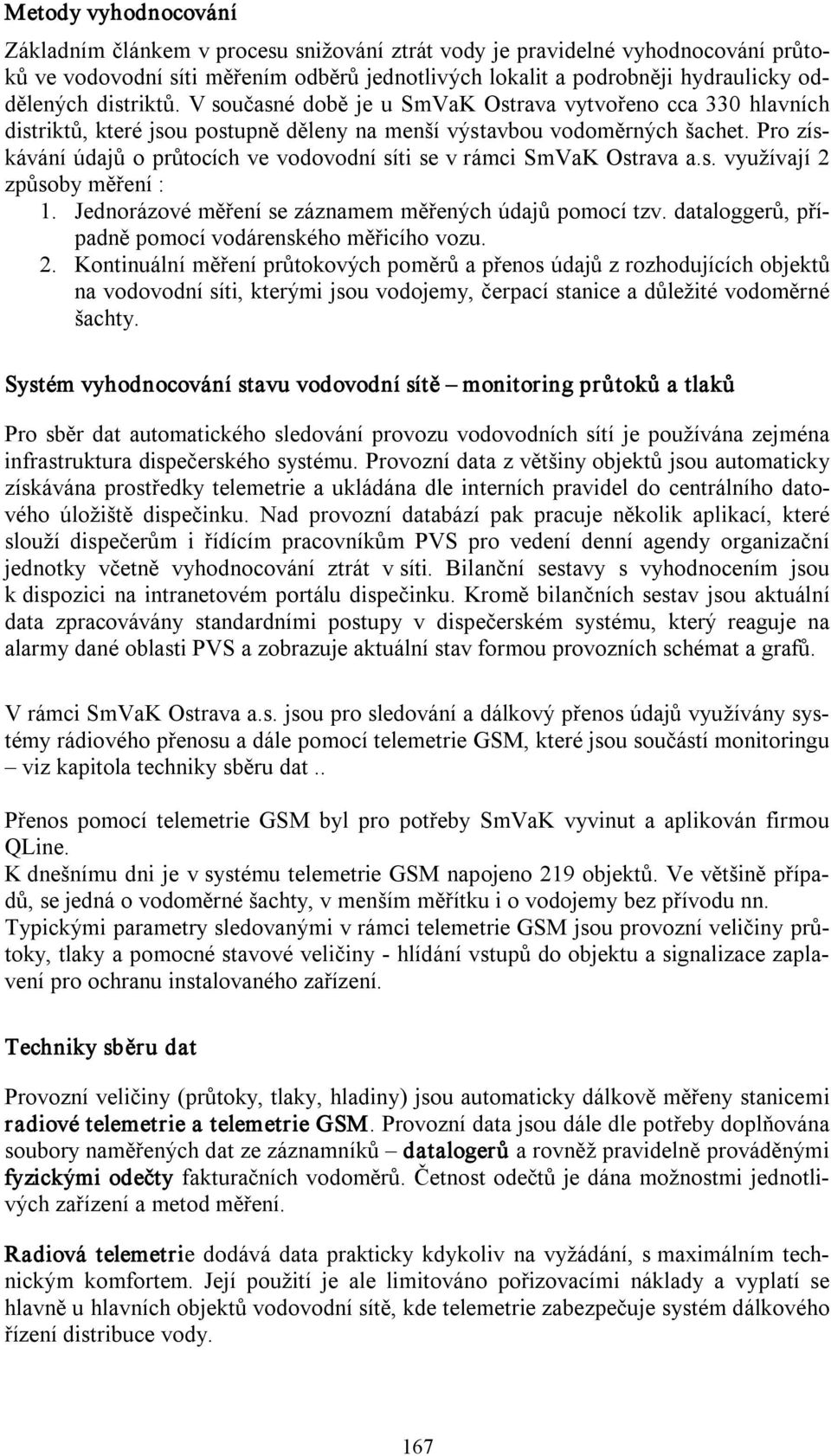 Pro získávání údajů o průtocích ve vodovodní síti se v rámci SmVaK Ostrava a.s. využívají 2 způsoby měření : 1. Jednorázové měření se záznamem měřených údajů pomocí tzv.