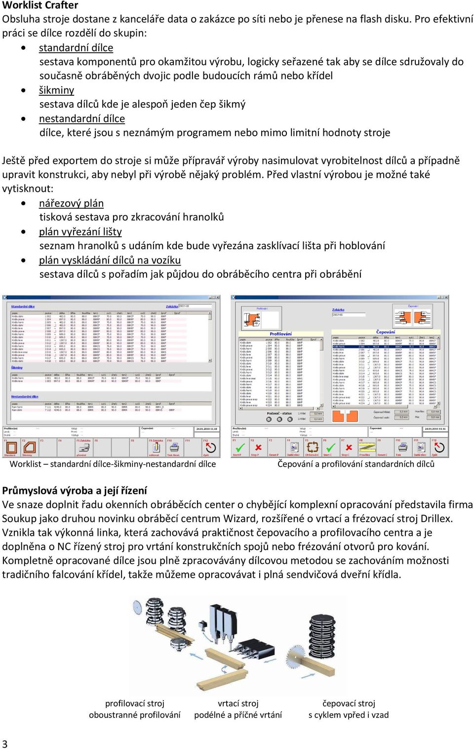 rámů nebo křídel šikminy sestava dílců kde je alespoň jeden čep šikmý nestandardní dílce dílce, které jsou s neznámým programem nebo mimo limitní hodnoty stroje Ještě před exportem do stroje si může