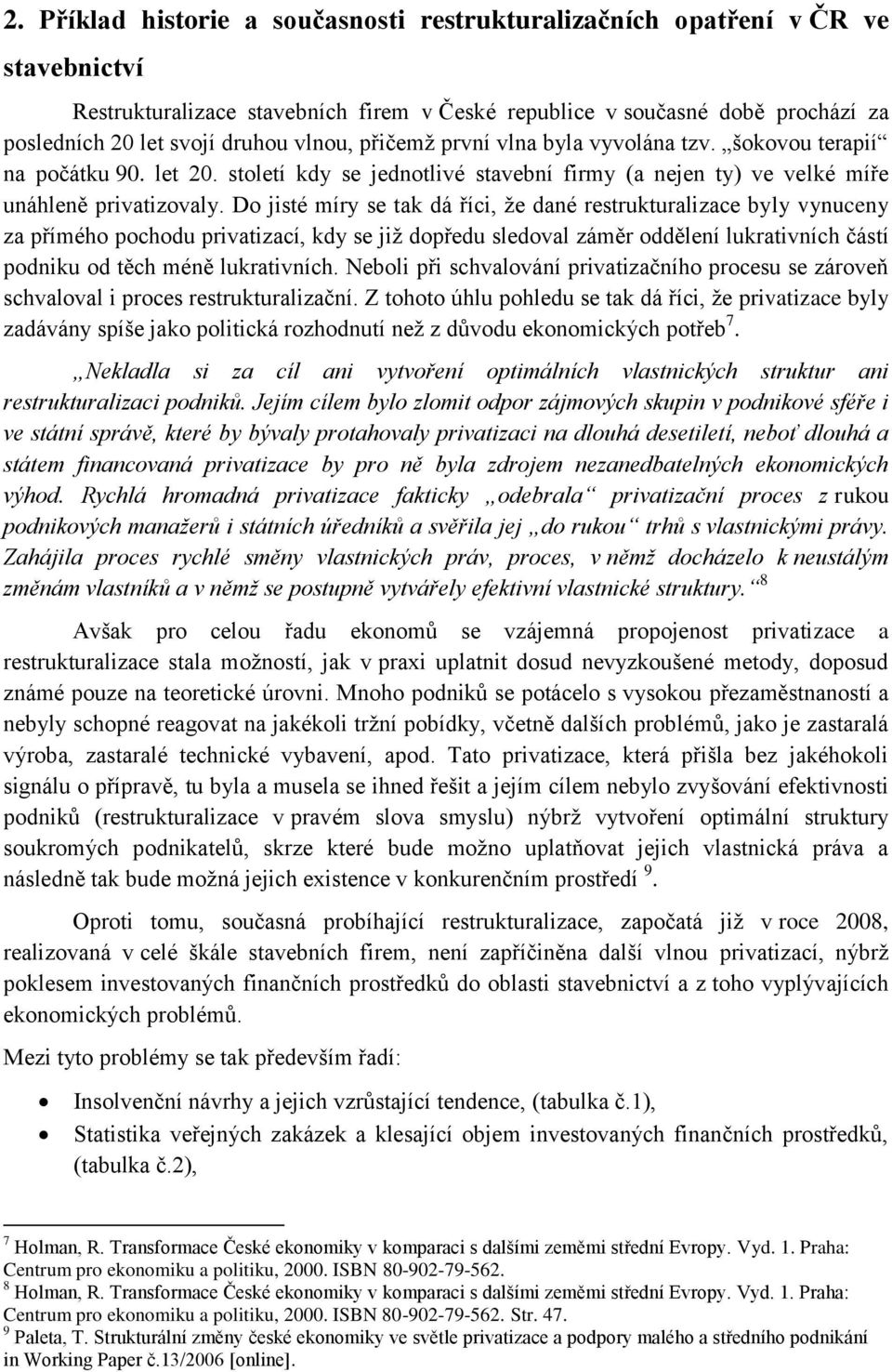 D jisté míry se tak dá říci, že dané restrukturalizace byly vynuceny za příméh pchdu privatizací, kdy se již dpředu sledval záměr ddělení lukrativních částí pdniku d těch méně lukrativních.