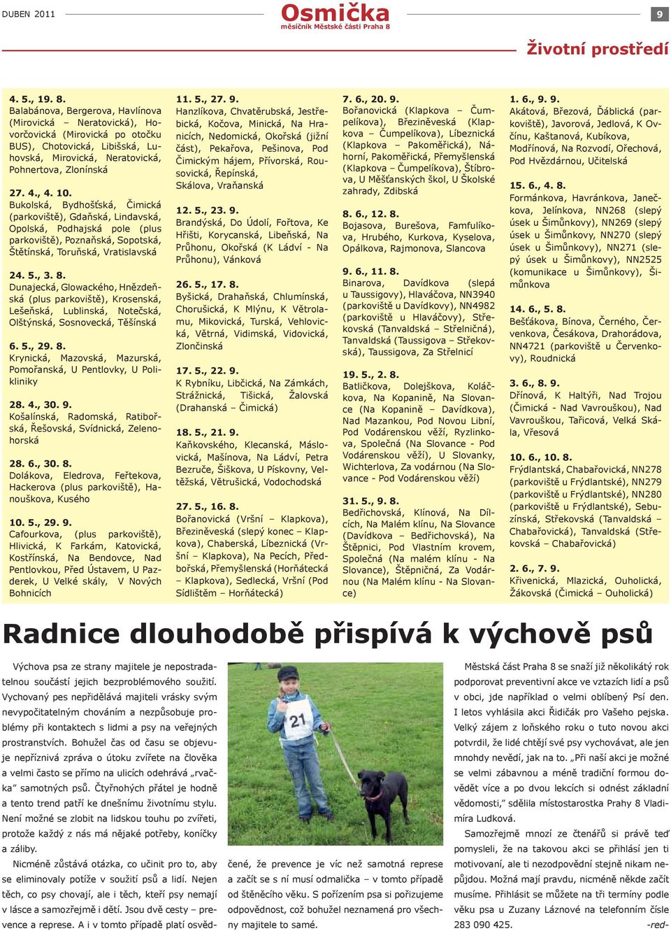 Bukolská, Bydhošťská, Čimická (parkoviště), Gdaňská, Lindavská, Opolská, Podhajská pole (plus parkoviště), Poznaňská, Sopotská, Štětínská, Toruňská, Vratislavská 24. 5., 3. 8.