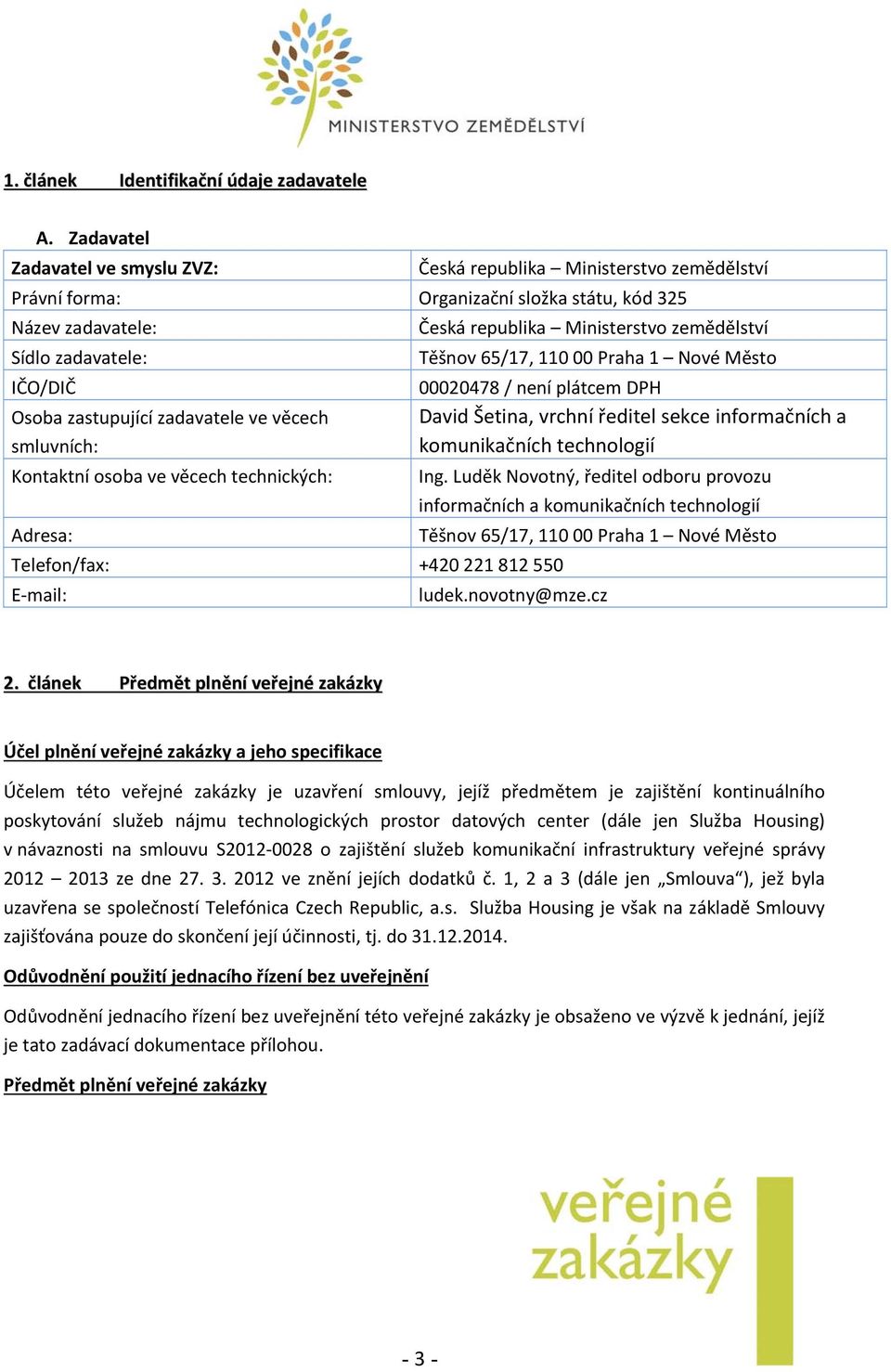 věcech smluvních: Kontaktní osoba ve věcech technických: Adresa: Telefon/fax: +420 221 812 550 E mail: Česká republika Ministerstvo zemědělství Těšnov 65/17, 110 00 Praha 1 Nové Město 00020478 / není