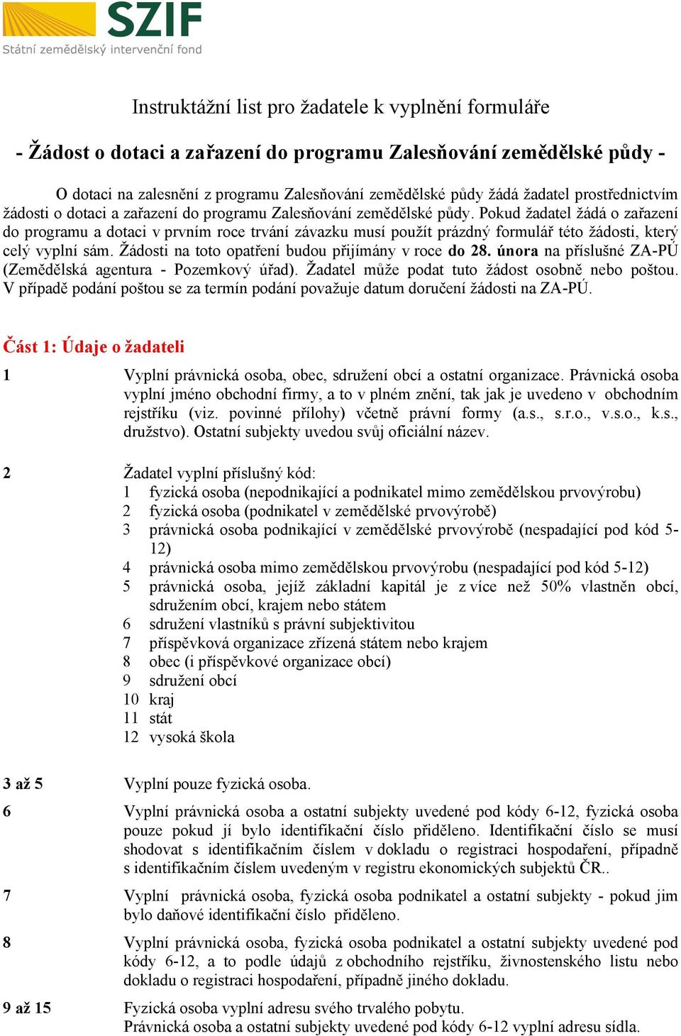 Pokud žadatel žádá o zařazení do programu a dotaci v prvním roce trvání závazku musí použít prázdný formulář této žádosti, který celý vyplní sám. Žádosti na toto opatření budou přijímány v roce do 28.