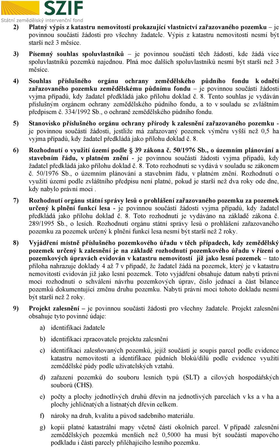4) Souhlas příslušného orgánu ochrany zemědělského půdního fondu k odnětí zařazovaného pozemku zemědělskému půdnímu fondu je povinnou součástí žádosti vyjma případů, kdy žadatel předkládá jako