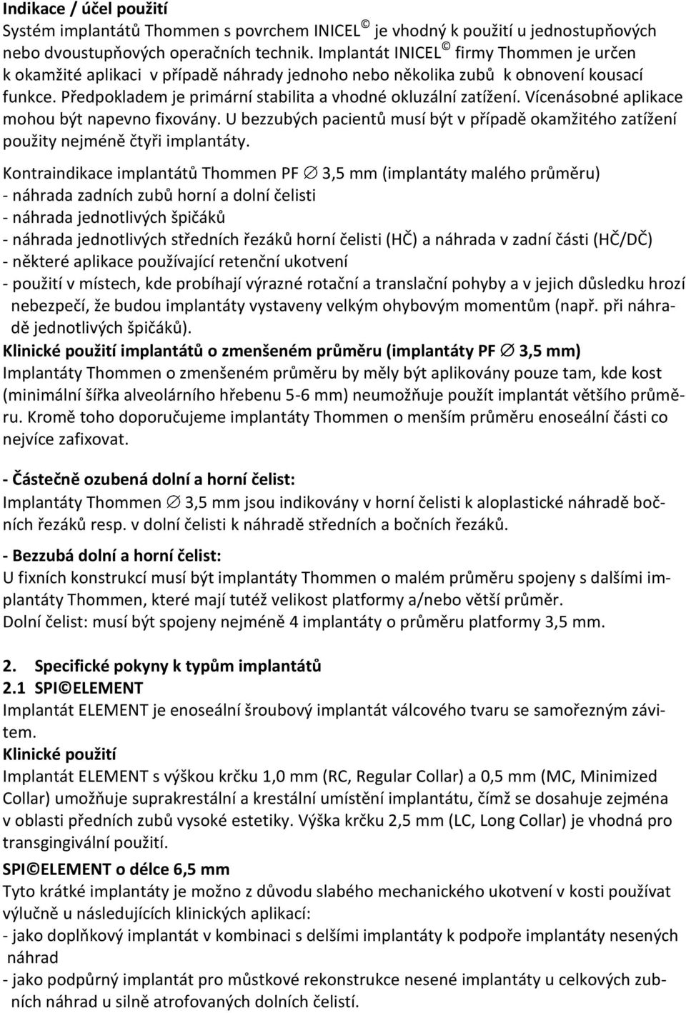 Vícenásobné aplikace mohou být napevno fixovány. U bezzubých pacientů musí být v případě okamžitého zatížení použity nejméně čtyři implantáty.