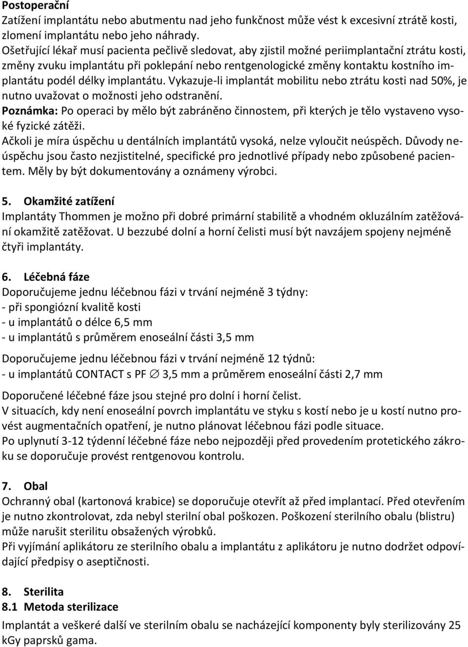 délky implantátu. Vykazuje-li implantát mobilitu nebo ztrátu kosti nad 50%, je nutno uvažovat o možnosti jeho odstranění.