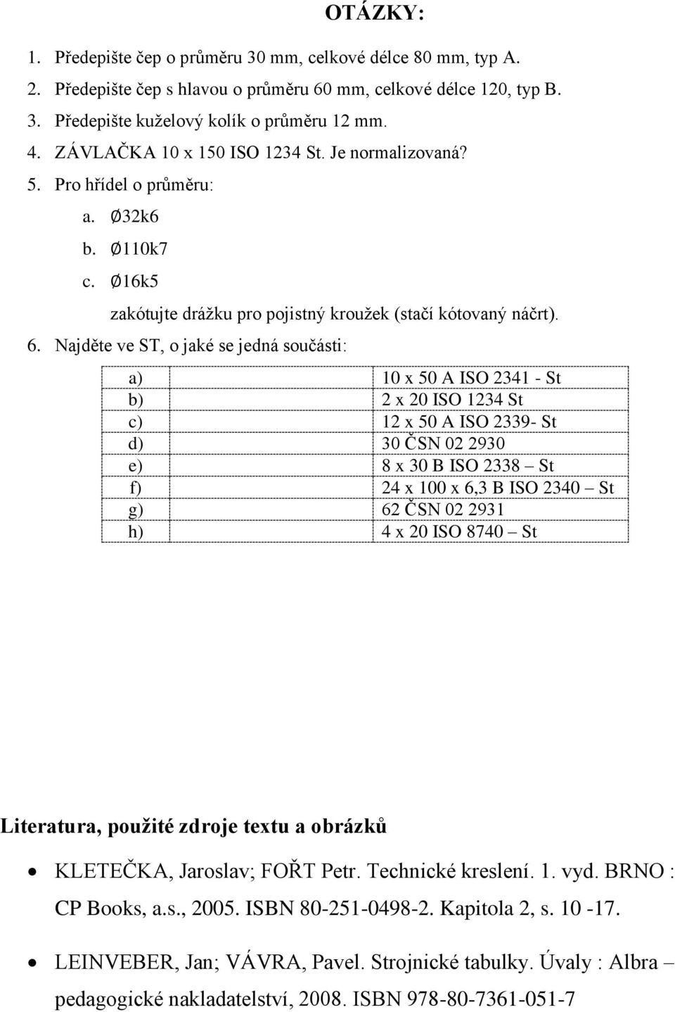 Najděte ve ST, o jaké se jedná součásti: a) ČEP 10 x 50 A ISO 2341 - St b) ZÁVLAČKA 2 x 20 ISO 1234 St c) KOLÍK 12 x 50 A ISO 2339- St d) POJISTNÝ KROUŽEK 30 ČSN 02 2930 e) KOLÍK 8 x 30 B ISO 2338 St