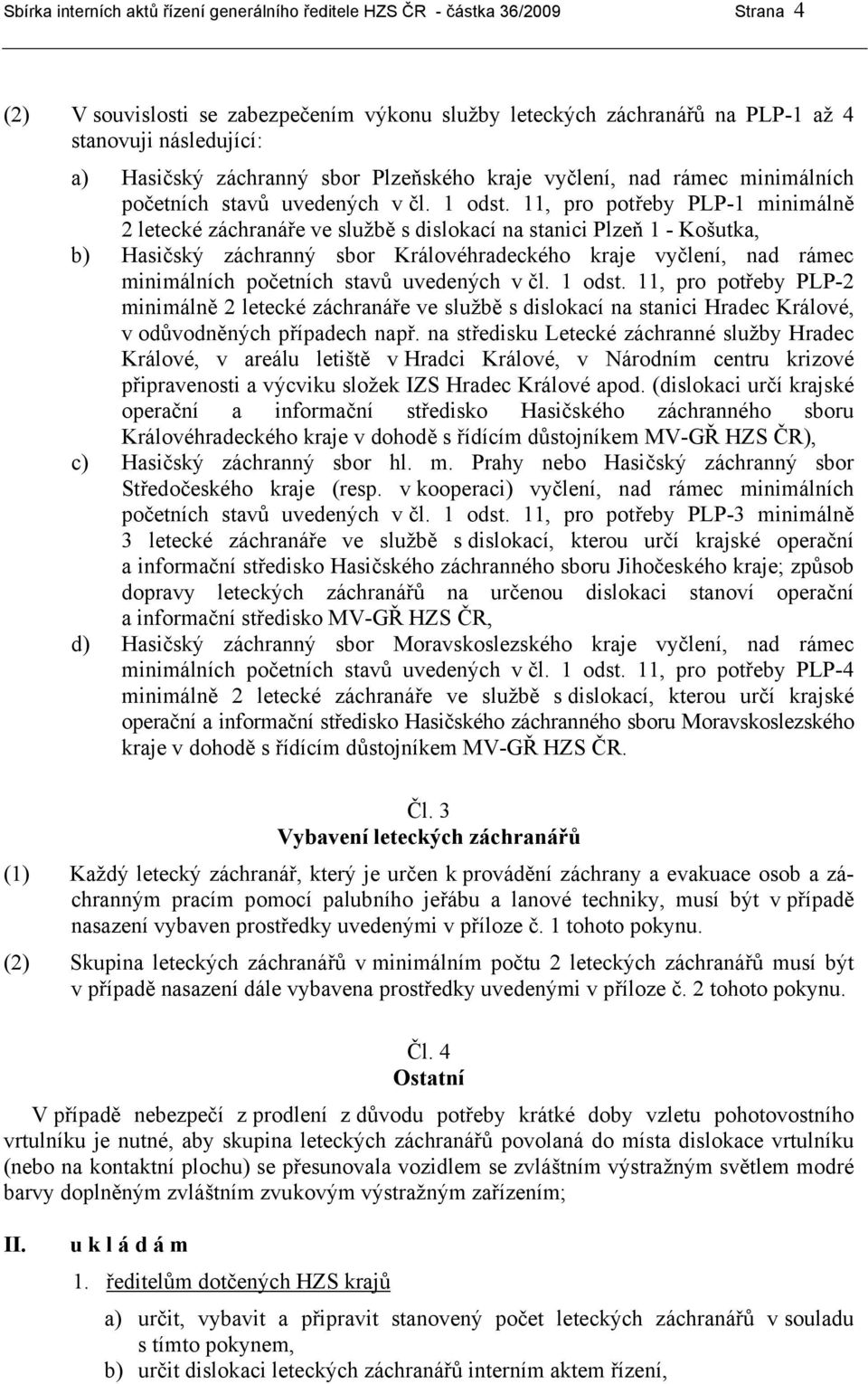 11, pro potřeby PLP-1 minimálně 2 letecké záchranáře ve službě s dislokací na stanici Plzeň 1 - Košutka, b) Hasičský záchranný sbor Královéhradeckého kraje vyčlení, nad rámec minimálních početních