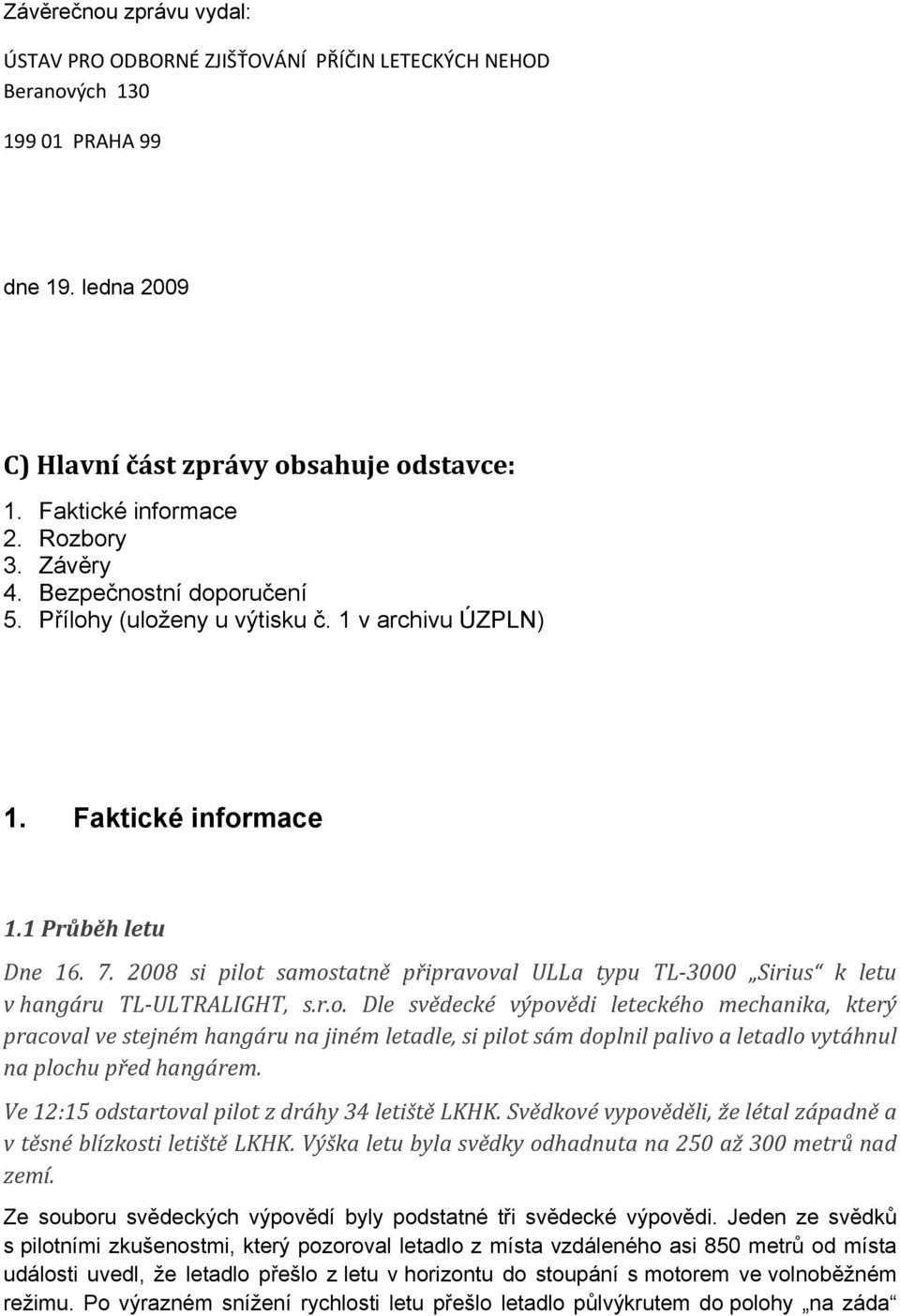 2008 si pilot samostatně připravoval ULLa typu TL 3000 Sirius k letu v hangáru TL ULTRALIGHT, s.r.o. Dle svědecké výpovědi leteckého mechanika, který pracoval ve stejném hangáru na jiném letadle, si pilot sám doplnil palivo a letadlo vytáhnul na plochu před hangárem.