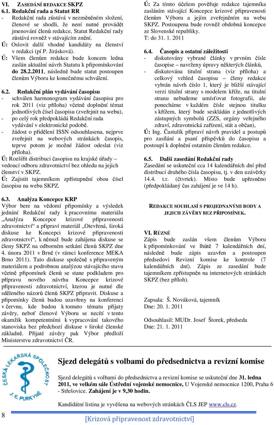 Ú: Oslovit další vhodné kandidáty na členství v redakci (pí P. Jirásková). Ú: Všem členům redakce bude koncem ledna zaslán aktuální návrh Statutu k připomínkování do 28