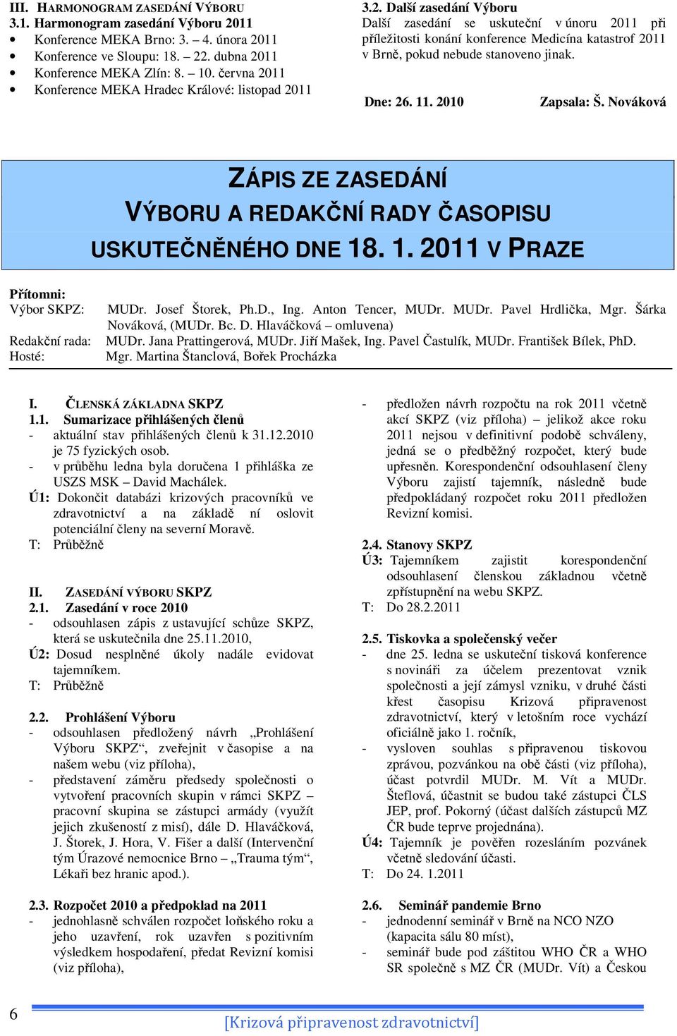 Dne: 26. 11. 2010 Zapsala: Š. Nováková ZÁPIS ZE ZASEDÁNÍ VÝBORU A REDAKČNÍ RADY ČASOPISU USKUTEČNĚNÉHO DNE 18. 1. 2011 V PRAZE Přítomni: Výbor SKPZ: Redakční rada: Hosté: MUDr. Josef Štorek, Ph.D., Ing.