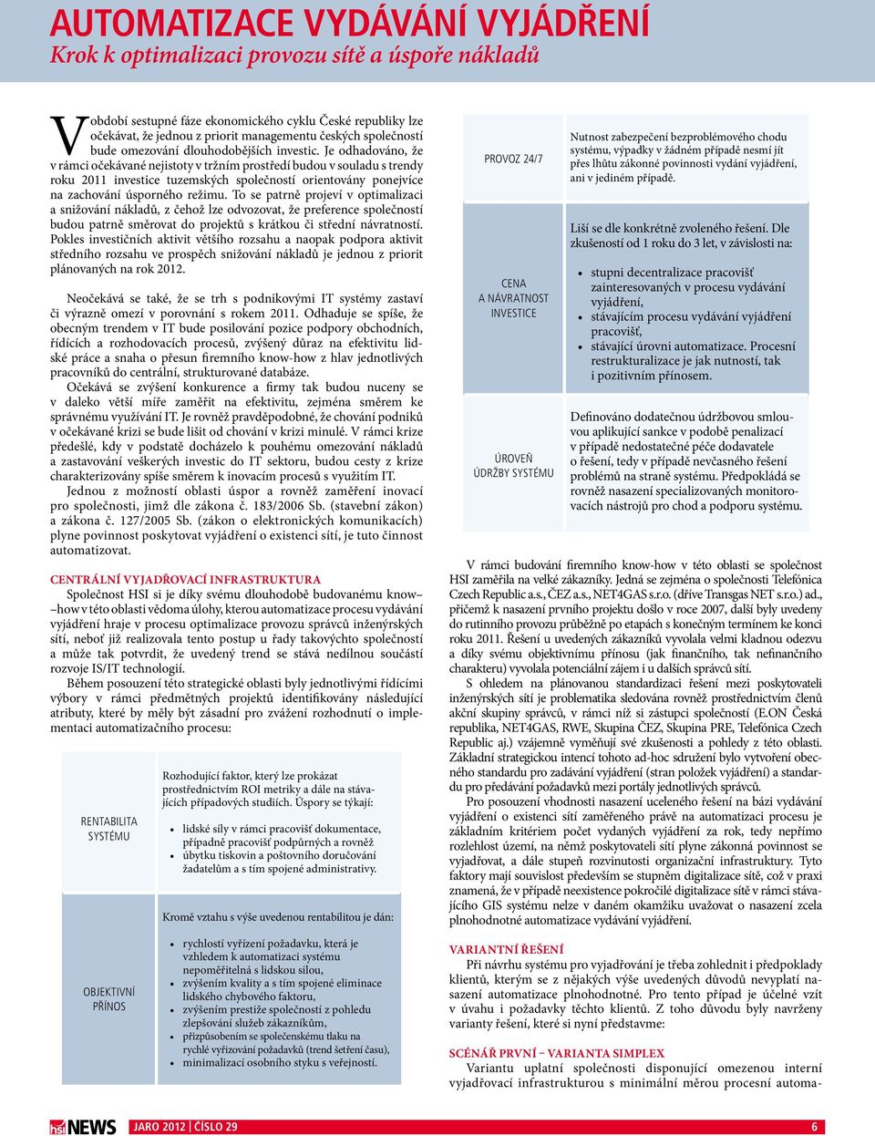 Je odhadováno, že v rámci očekávané nejistoty v tržním prostředí budou v souladu s trendy roku 2011 investice tuzemských společností orientovány ponejvíce na zachování úsporného režimu.