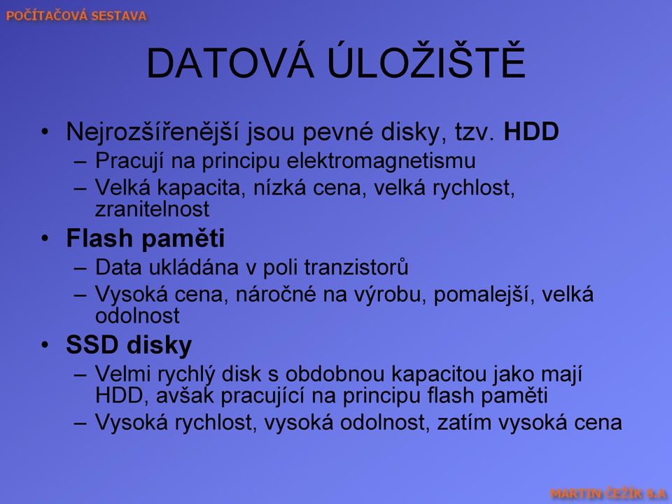 Flash paměti Data ukládána v poli tranzistorů Vysoká cena, náročné na výrobu, pomalejší, velká odolnost