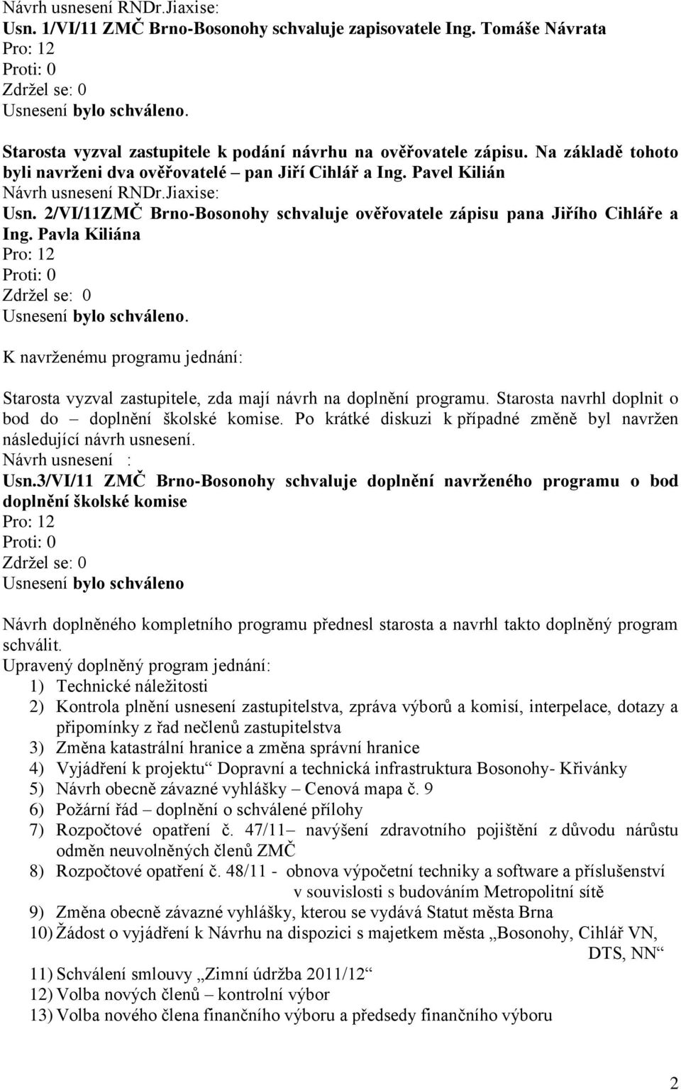 Pavla Kiliána Pro: 12 K navrženému programu jednání: Starosta vyzval zastupitele, zda mají návrh na doplnění programu. Starosta navrhl doplnit o bod do doplnění školské komise.