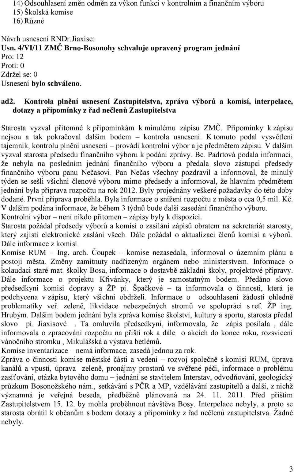 Připomínky k zápisu nejsou a tak pokračoval dalším bodem kontrola usnesení. K tomuto podal vysvětlení tajemník, kontrolu plnění usnesení provádí kontrolní výbor a je předmětem zápisu.