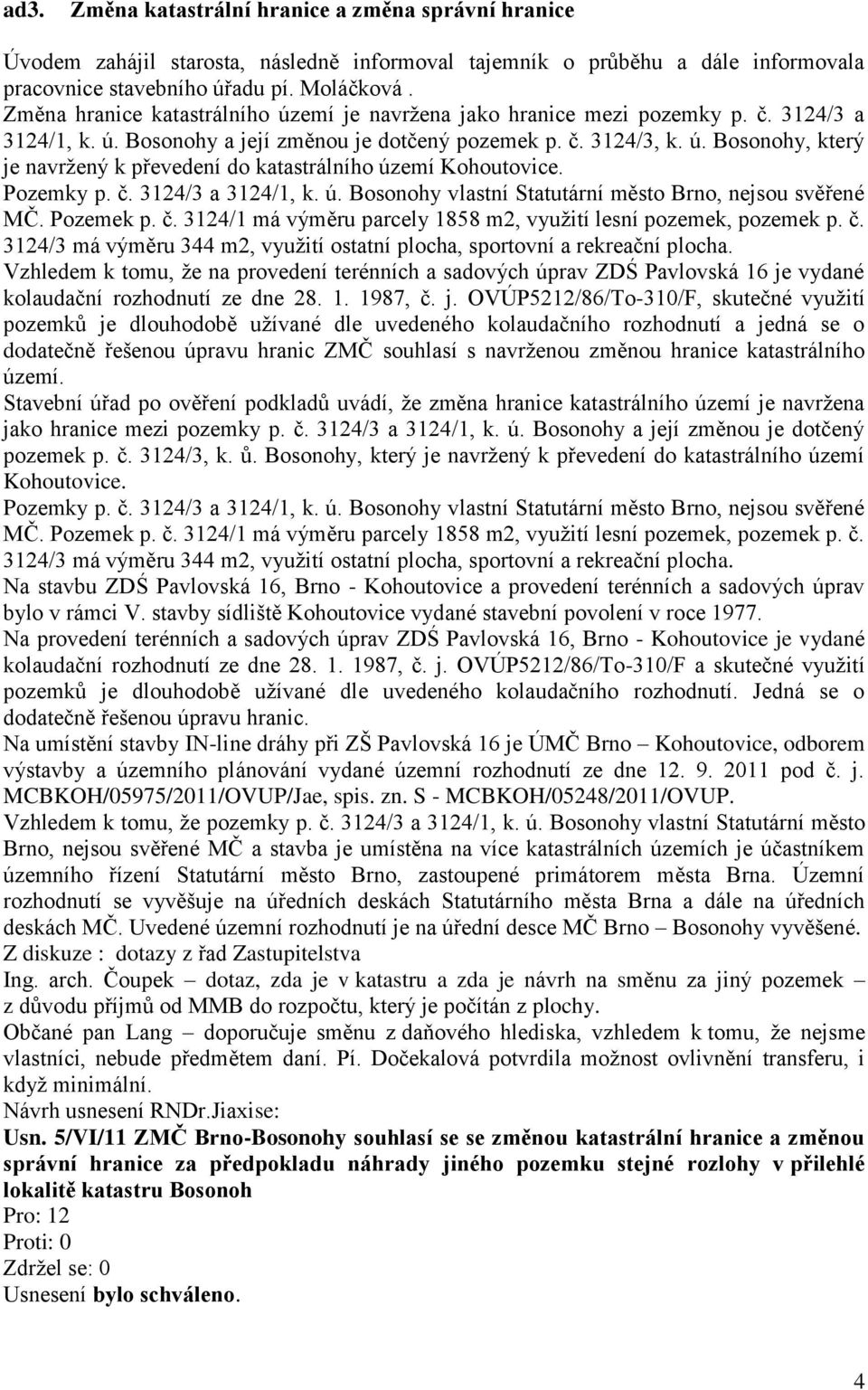 Pozemky p. č. 3124/3 a 3124/1, k. ú. Bosonohy vlastní Statutární město Brno, nejsou svěřené MČ. Pozemek p. č. 3124/1 má výměru parcely 1858 m2, využití lesní pozemek, pozemek p. č. 3124/3 má výměru 344 m2, využití ostatní plocha, sportovní a rekreační plocha.