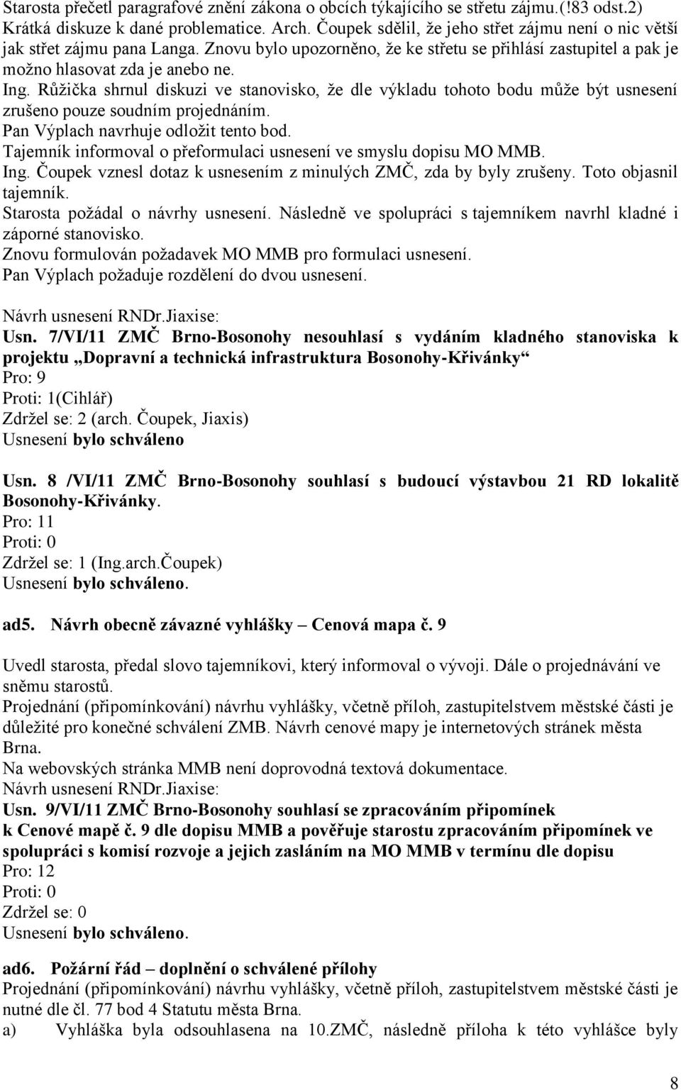 Růžička shrnul diskuzi ve stanovisko, že dle výkladu tohoto bodu může být usnesení zrušeno pouze soudním projednáním. Pan Výplach navrhuje odložit tento bod.