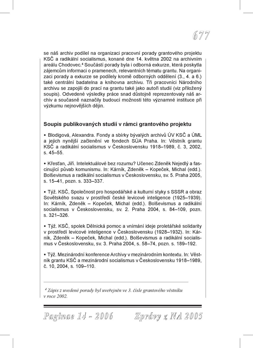 ) také centrální badatelna a knihovna archivu. Tři pracovníci Národního archivu se zapojili do prací na grantu také jako autoři studií (viz přiložený soupis).