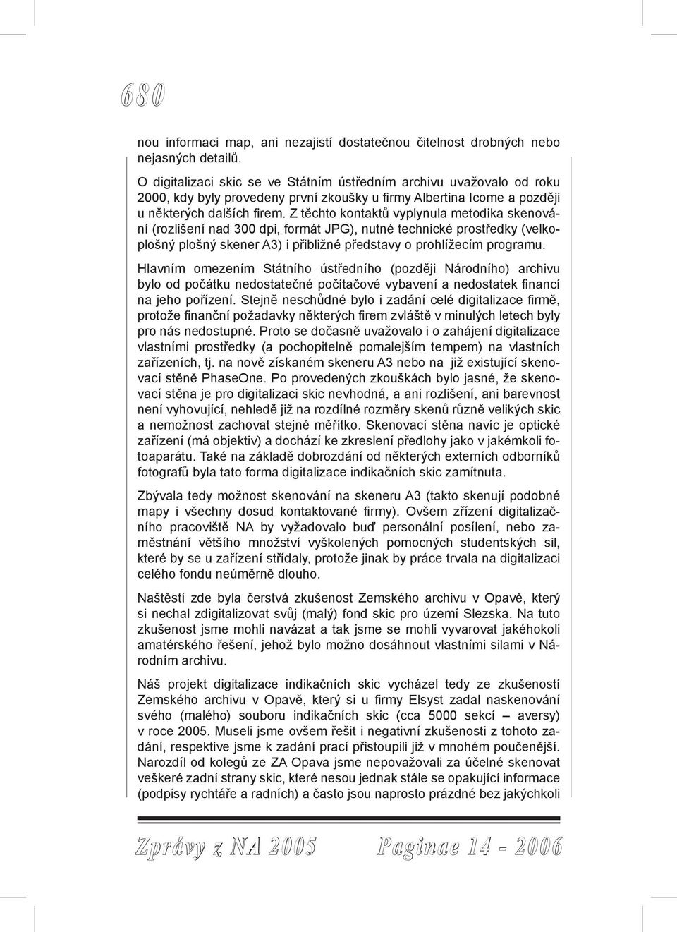 Z těchto kontaktů vyplynula metodika skenování (rozlišení nad 300 dpi, formát JPG), nutné technické prostředky (velkoplošný plošný skener A3) i přibližné představy o prohlížecím programu.