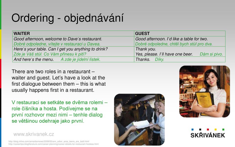 Thanks. Díky. There are two roles in a restaurant waiter and guest. Let s have a look at the first dialogue between them this is what usually happens first in a restaurant.