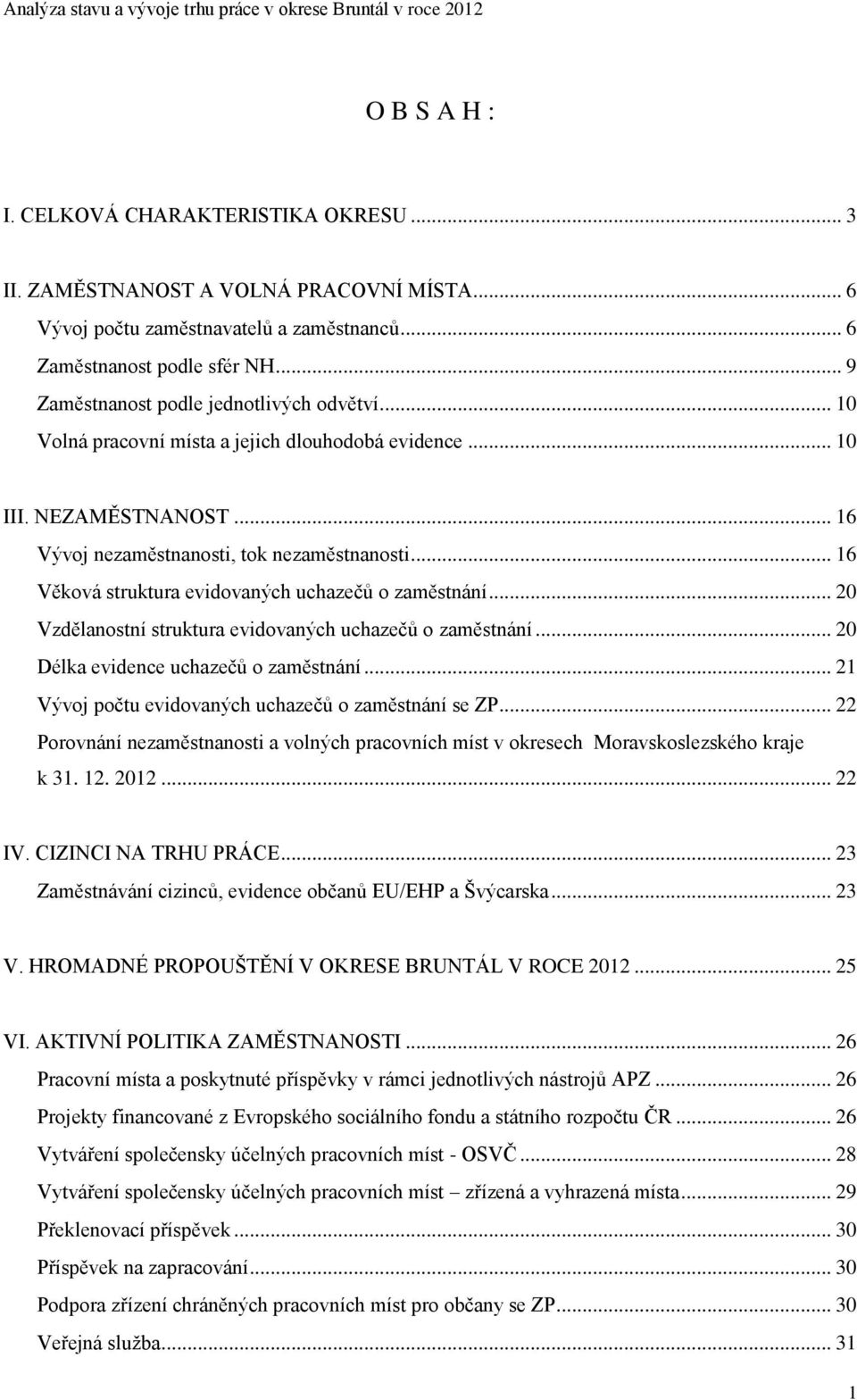 .. 16 Věková struktura evidovaných uchazečů o zaměstnání... 20 Vzdělanostní struktura evidovaných uchazečů o zaměstnání... 20 Délka evidence uchazečů o zaměstnání.