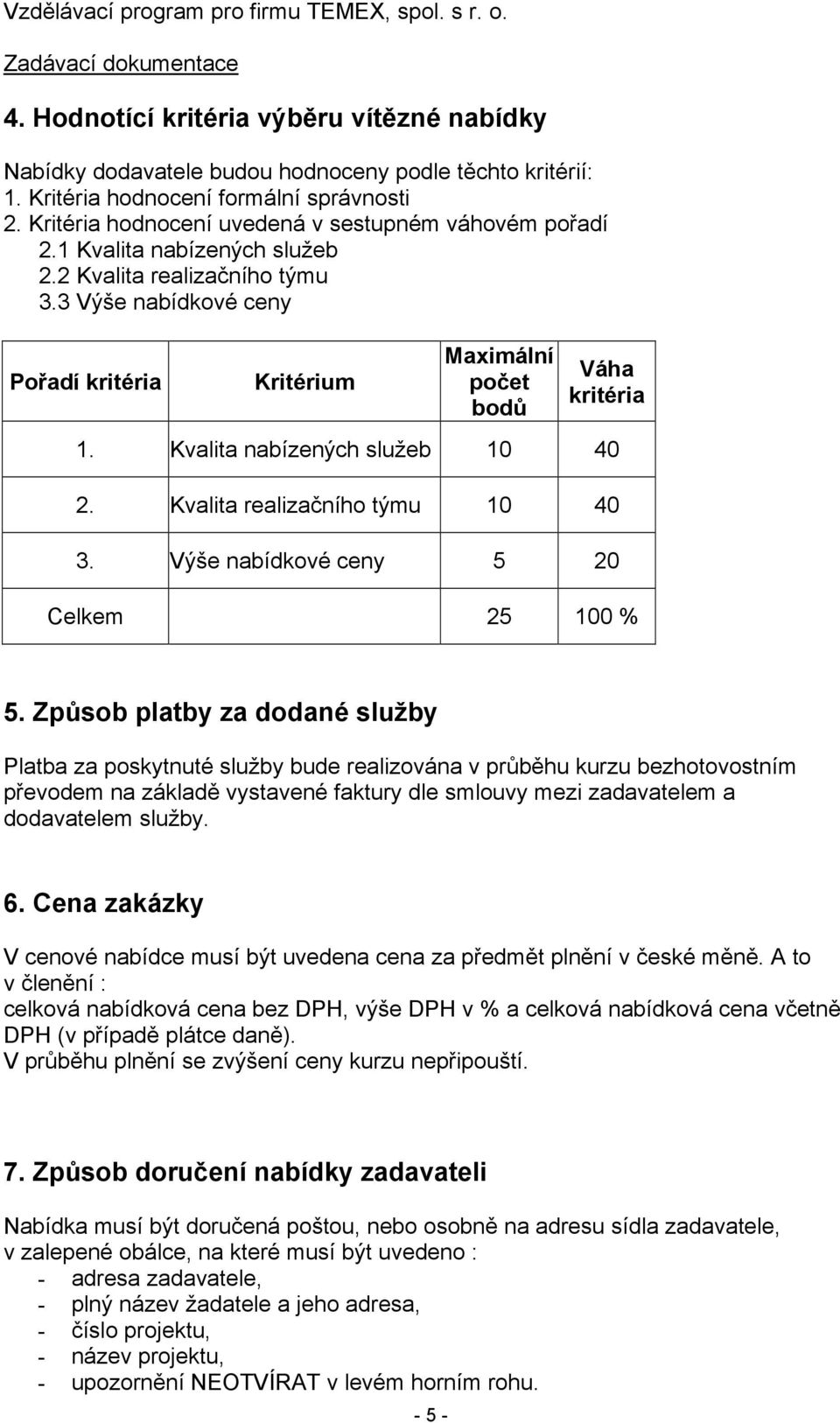 3 Výše nabídkové ceny Pořadí kritéria Kritérium Maximální počet bodů Váha kritéria 1. Kvalita nabízených služeb 10 40 2. Kvalita realizačního týmu 10 40 3. Výše nabídkové ceny 5 20 Celkem 25 100 % 5.