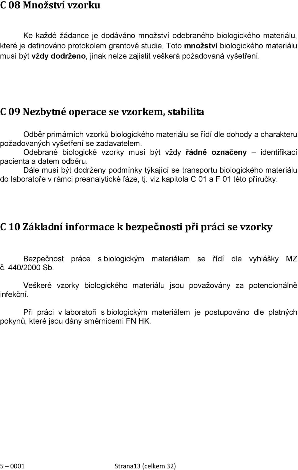 C 09 Nezbytné operace se vzorkem, stabilita Odběr primárních vzorků biologického materiálu se řídí dle dohody a charakteru požadovaných vyšetření se zadavatelem.