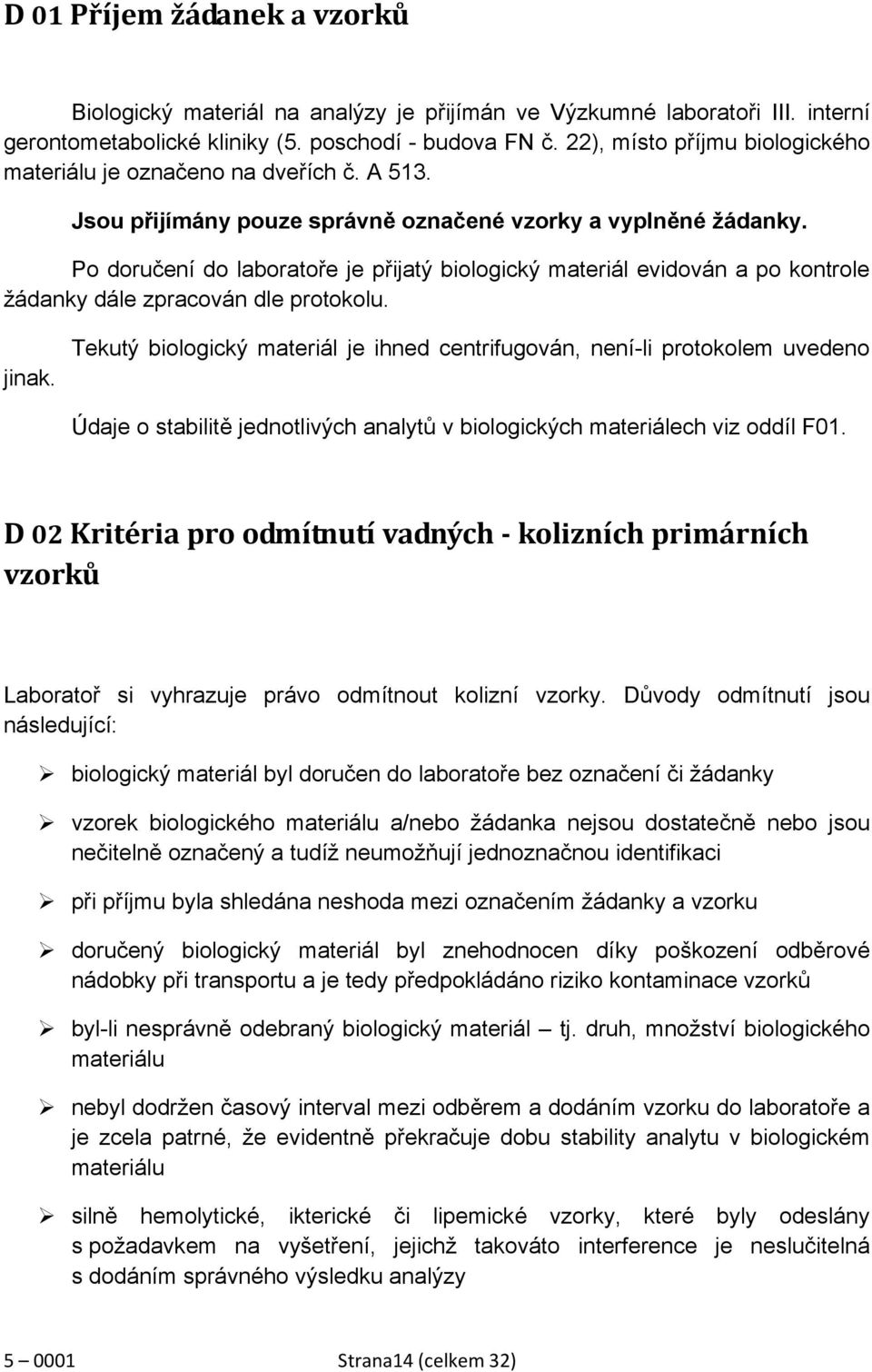 Po doručení do laboratoře je přijatý biologický materiál evidován a po kontrole žádanky dále zpracován dle protokolu. jinak.