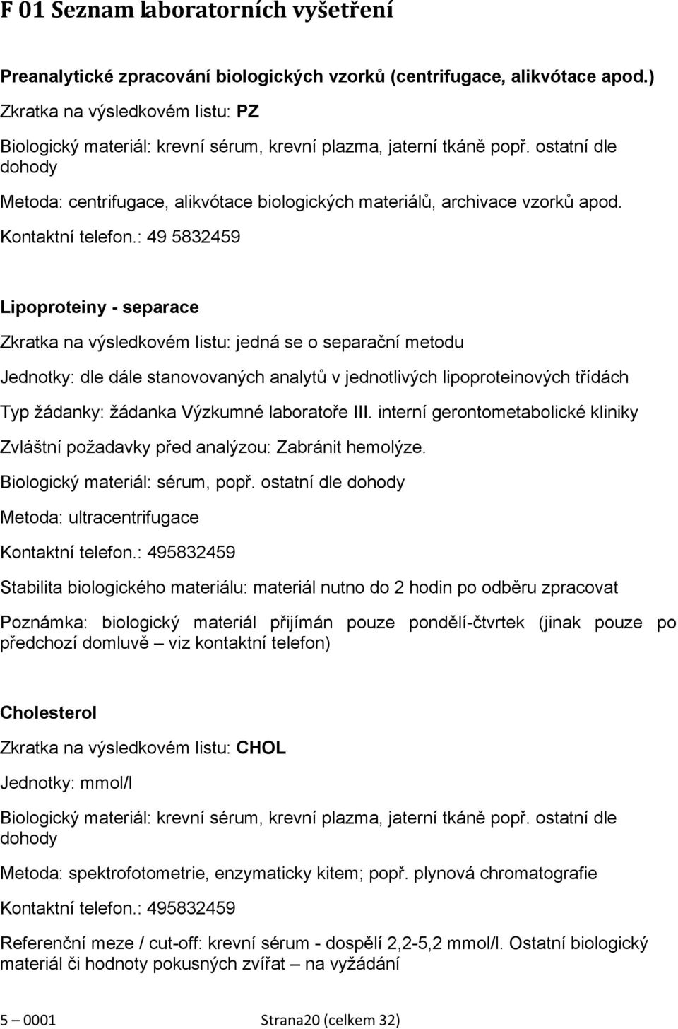 ostatní dle dohody Metoda: centrifugace, alikvótace biologických materiálů, archivace vzorků apod. Kontaktní telefon.