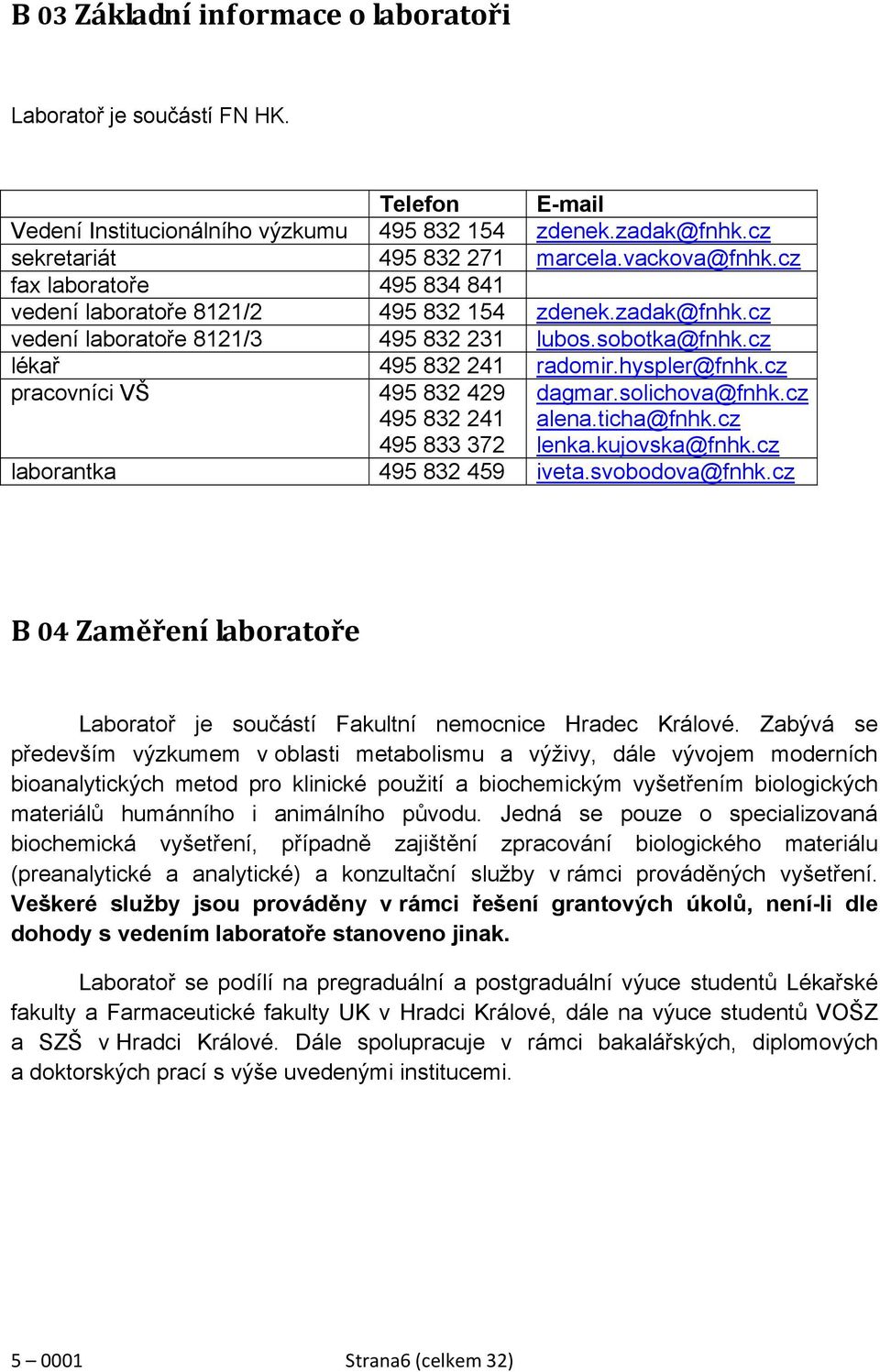 cz pracovníci VŠ 495 832 429 495 832 241 495 833 372 dagmar.solichova@fnhk.cz alena.ticha@fnhk.cz lenka.kujovska@fnhk.cz laborantka 495 832 459 iveta.svobodova@fnhk.