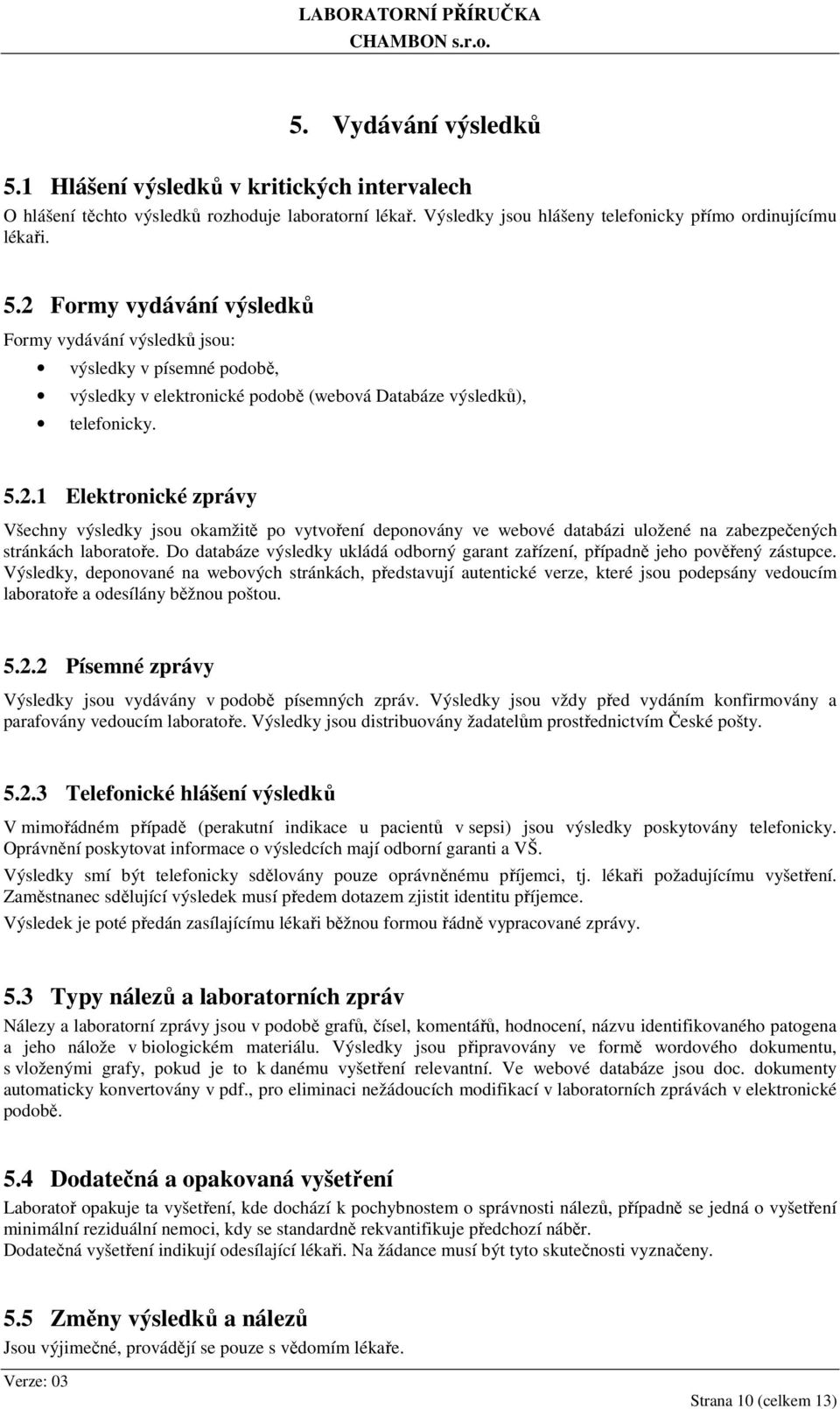 Do databáze výsledky ukládá odborný garant zařízení, případně jeho pověřený zástupce.