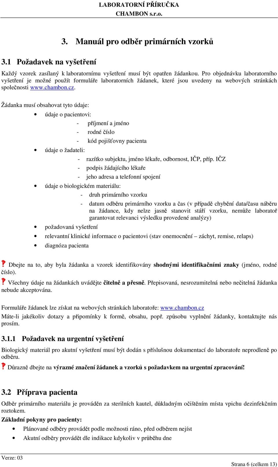 Žádanka musí obsahovat tyto údaje: údaje o pacientovi: údaje o žadateli: - příjmení a jméno - rodné číslo - kód pojišťovny pacienta - razítko subjektu, jméno lékaře, odbornost, IČP, příp.