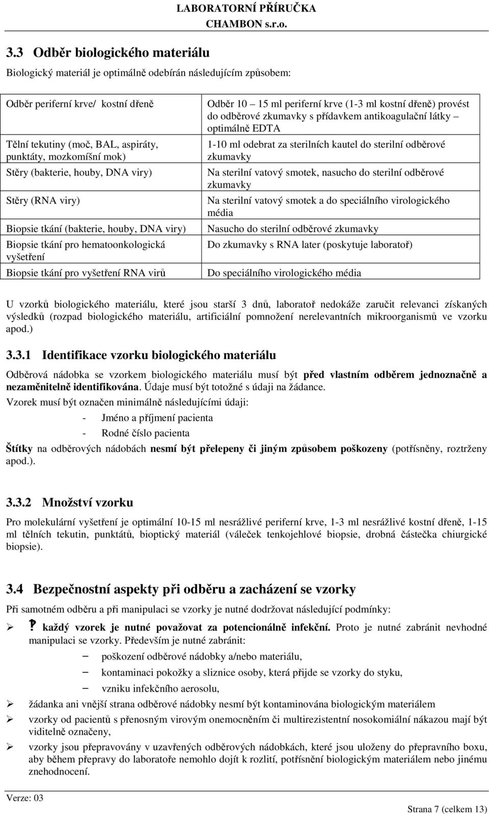 10 15 ml periferní krve (1-3 ml kostní dřeně) provést do odběrové zkumavky s přídavkem antikoagulační látky optimálně EDTA 1-10 ml odebrat za sterilních kautel do sterilní odběrové zkumavky Na