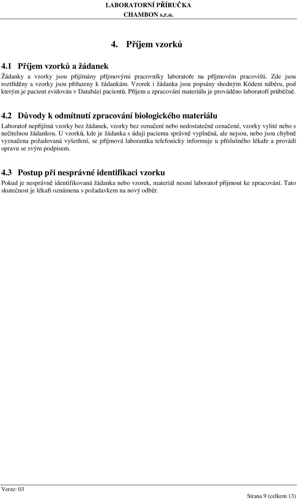 2 Důvody k odmítnutí zpracování biologického materiálu Laboratoř nepřijímá vzorky bez žádanek, vzorky bez označení nebo nedostatečně označené, vzorky vylité nebo s nečitelnou žádankou.