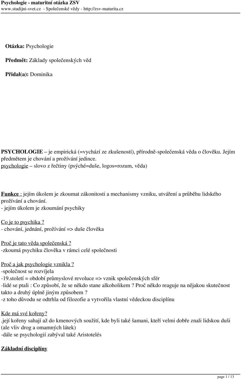 psychologie slovo z řečtiny (psýché=duše, logos=rozum, věda) Funkce : jejím úkolem je zkoumat zákonitosti a mechanismy vzniku, utváření a průběhu lidského prožívání a chování.