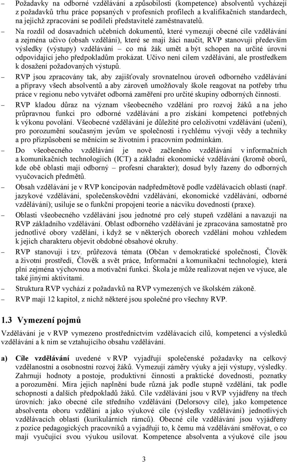 Na rozdíl od dosavadních učebních dokumentů, které vymezují obecné cíle vzdělávání a zejména učivo (obsah vzdělání), které se mají žáci naučit, RVP stanovují především výsledky (výstupy) vzdělávání