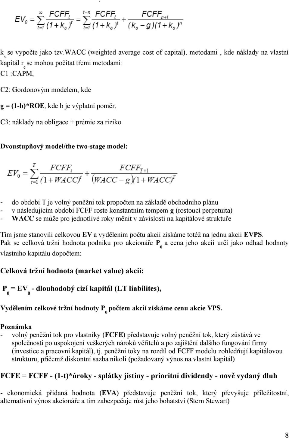 riziko Dvoustupňový model/the two-stage model: - do období T je volný peněžní tok propočten na základě obchodního plánu - v následujícím období FCFF roste konstantním tempem g (rostoucí perpetuita) -